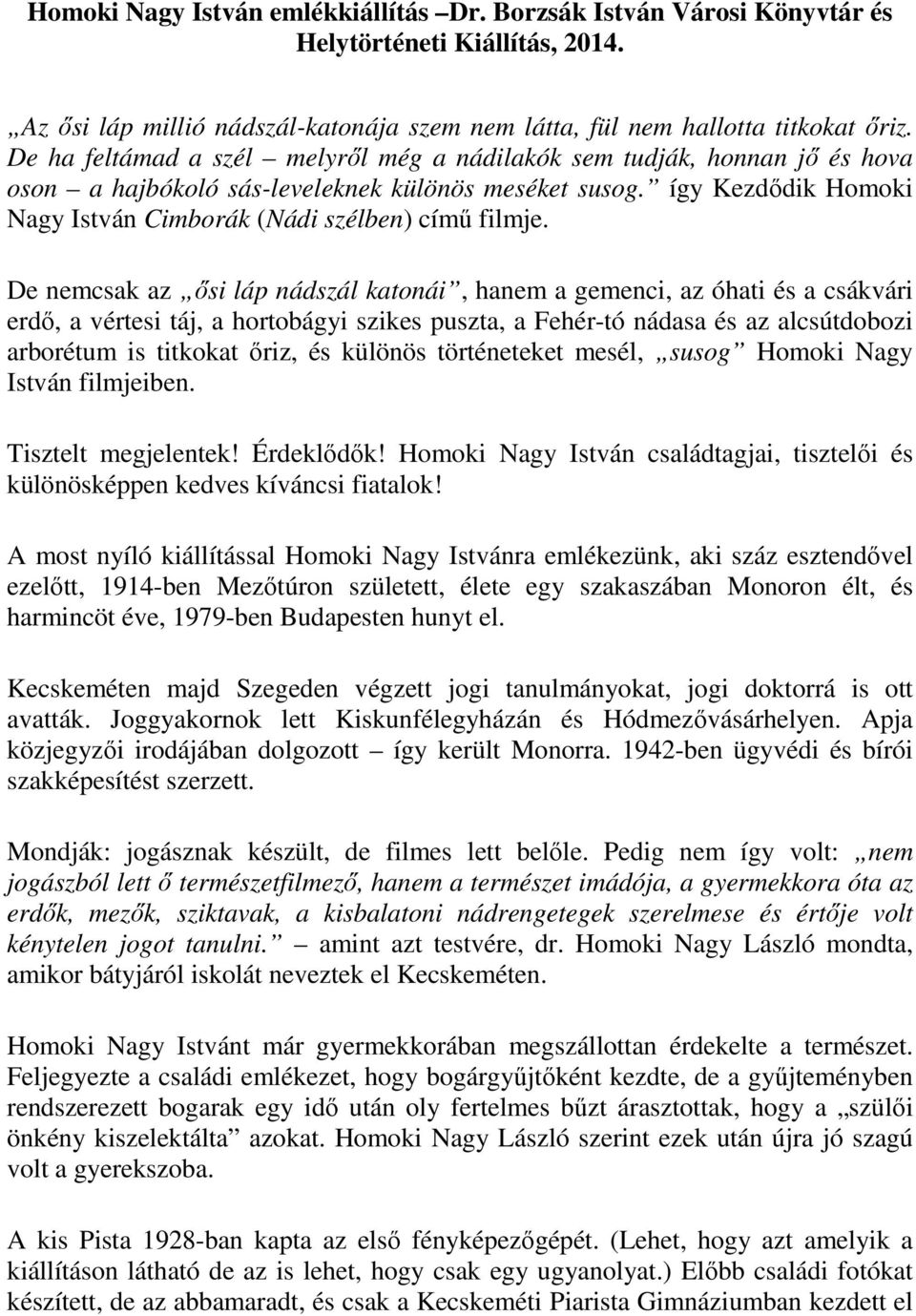 De nemcsak az ősi láp nádszál katonái, hanem a gemenci, az óhati és a csákvári erdő, a vértesi táj, a hortobágyi szikes puszta, a Fehér-tó nádasa és az alcsútdobozi arborétum is titkokat őriz, és