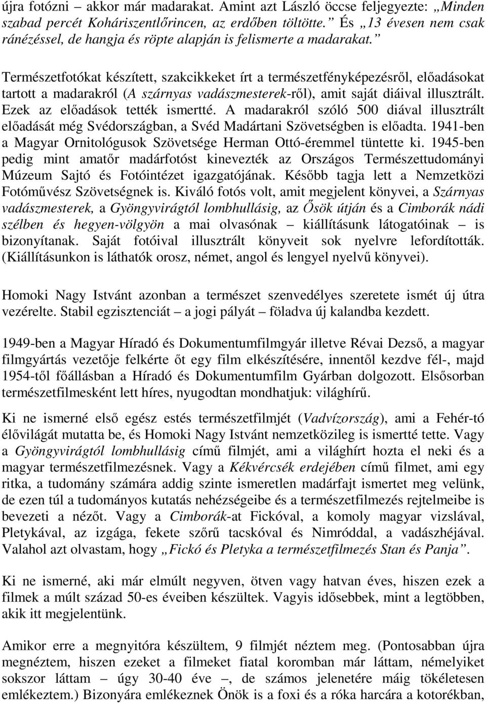 Természetfotókat készített, szakcikkeket írt a természetfényképezésről, előadásokat tartott a madarakról (A szárnyas vadászmesterek-ről), amit saját diáival illusztrált.