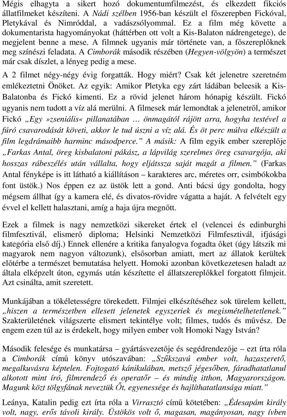 A filmnek ugyanis már története van, a főszereplőknek meg színészi feladata. A Cimborák második részében (Hegyen-völgyön) a természet már csak díszlet, a lényeg pedig a mese.