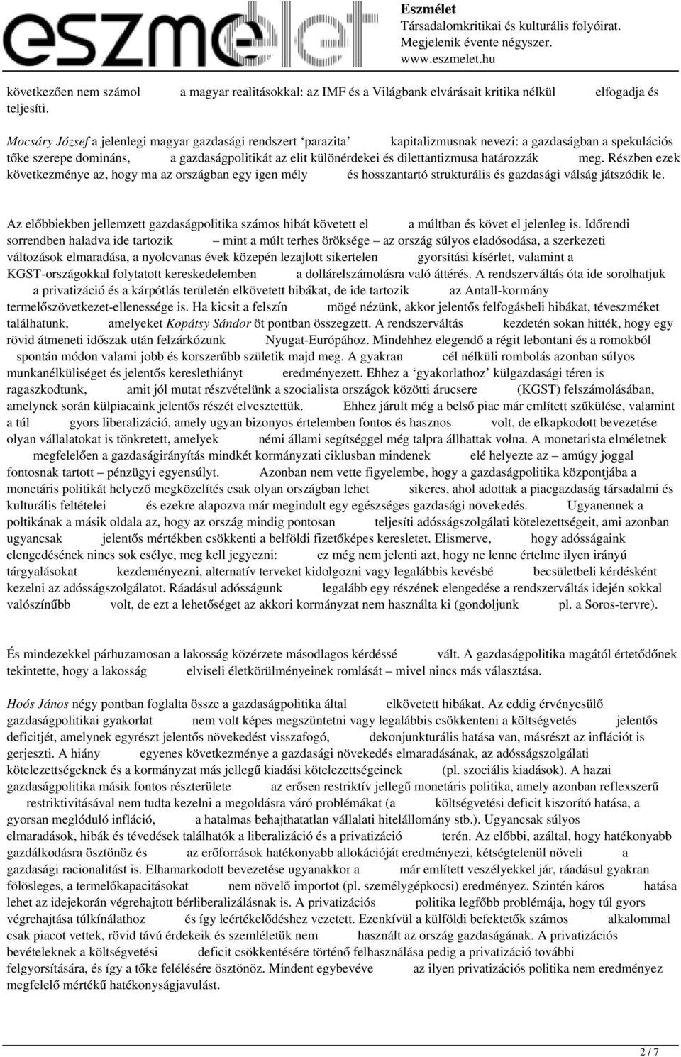 határozzák meg. Részben ezek következménye az, hogy ma az országban egy igen mély és hosszantartó strukturális és gazdasági válság játszódik le.