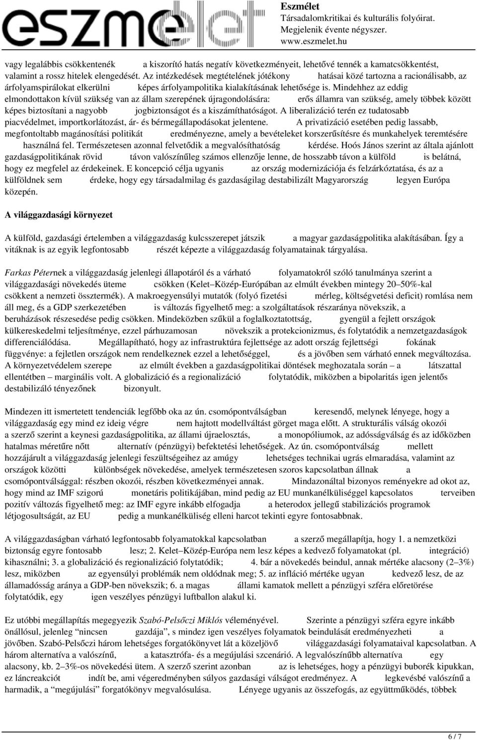 Mindehhez az eddig elmondottakon kívül szükség van az állam szerepének újragondolására: erős államra van szükség, amely többek között képes biztosítani a nagyobb jogbiztonságot és a kiszámíthatóságot.