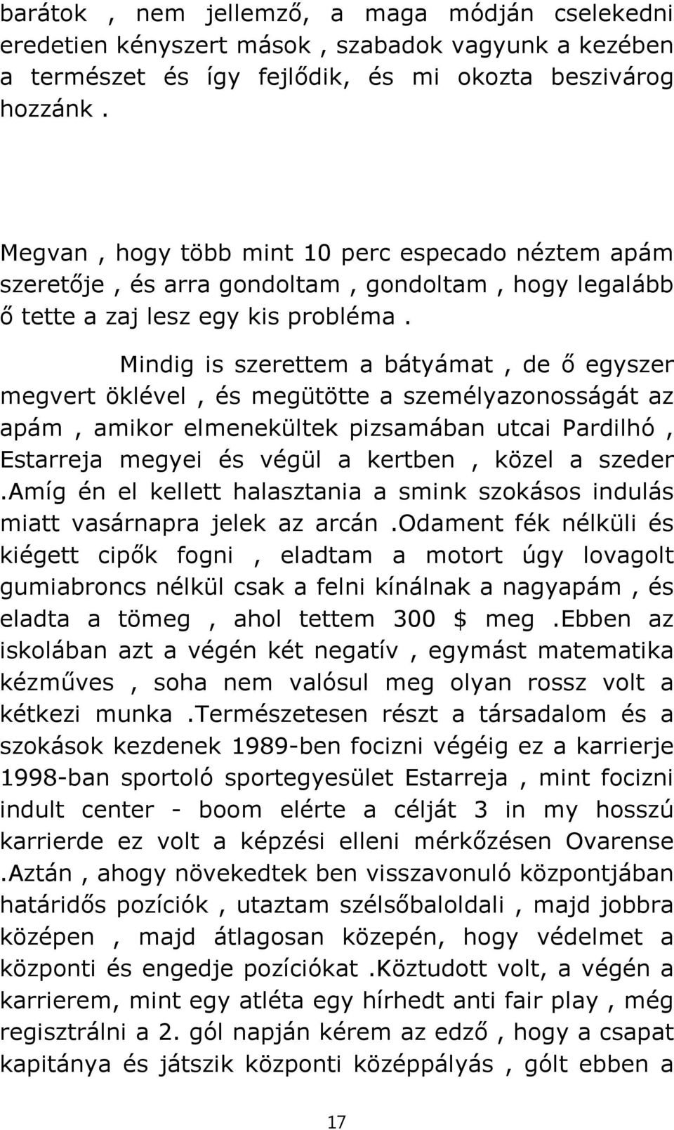 Mindig is szerettem a bátyámat, de ő egyszer megvert öklével, és megütötte a személyazonosságát az apám, amikor elmenekültek pizsamában utcai Pardilhó, Estarreja megyei és végül a kertben, közel a