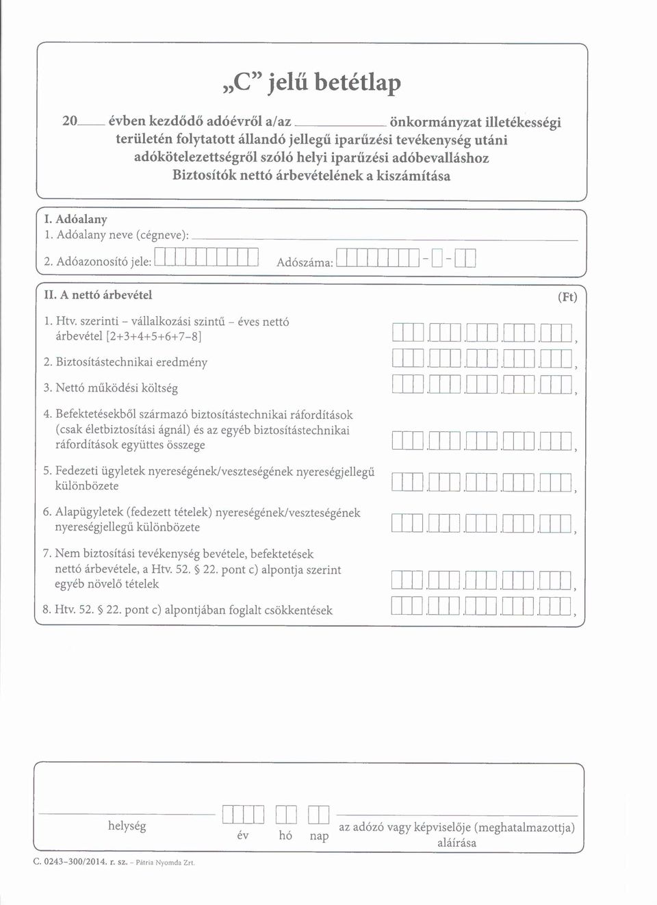 Adóazonosító jele: 111 1 1 11 1 1 11 Adószáma: 111 1 1 1 11 1D rn. A nettó árbevétel 1. Htv. szerinti vállalkozási szintű éves nettó árbevétel [2+3+4+5+6+78J 2. Biztosítástechnikai eredmény 3.