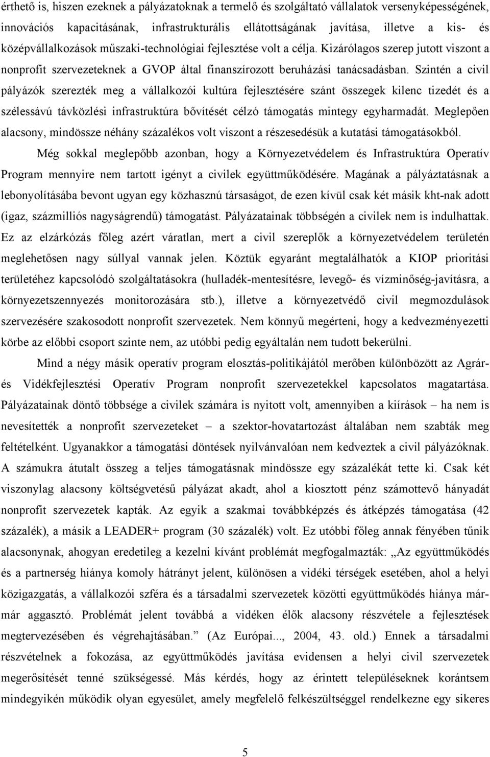 Szintén a civil pályázók szerezték meg a vállalkozói kultúra fejlesztésére szánt összegek kilenc tizedét és a szélessávú távközlési infrastruktúra bővítését célzó támogatás mintegy egyharmadát.