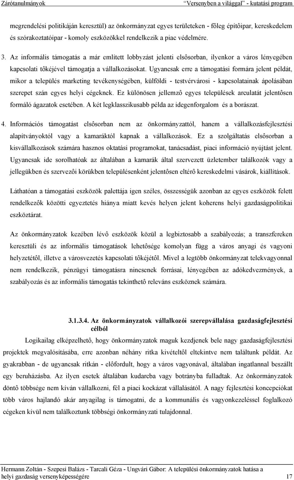 Ugyancsak erre a támogatási formára jelent példát, mikor a település marketing tevékenységében, külföldi - testvérvárosi - kapcsolatainak ápolásában szerepet szán egyes helyi cégeknek.