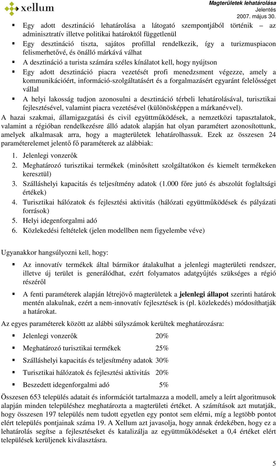 menedzsment végezze, amely a kommunikációért, információ-szolgáltatásért és a forgalmazásért egyaránt felelısséget vállal A helyi lakosság tudjon azonosulni a desztináció térbeli lehatárolásával,