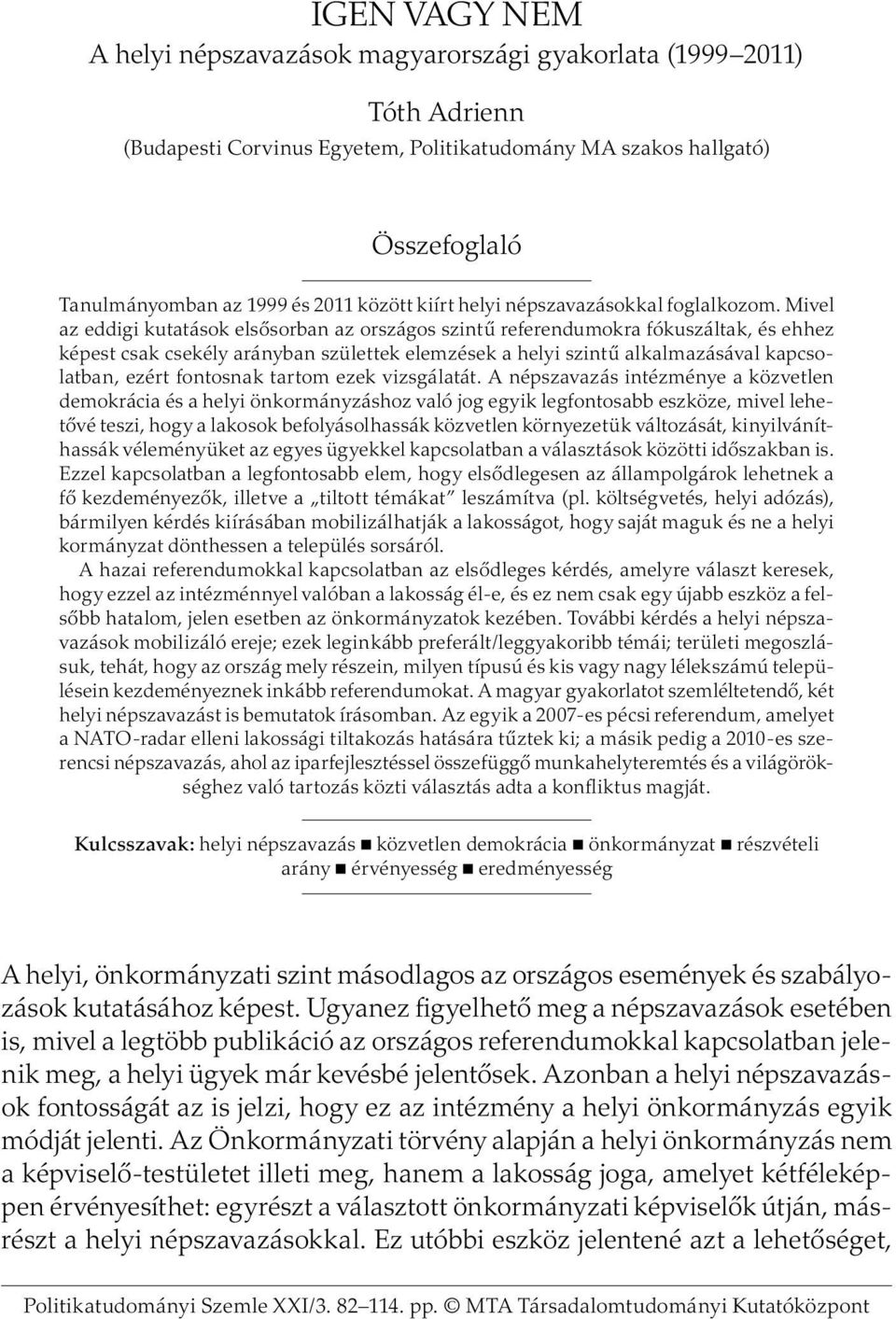 Mivel az eddigi kutatások elsősorban az országos szintű referendumokra fókuszáltak, és ehhez képest csak csekély arányban születtek elemzések a helyi szintű alkalmazásával kapcsolatban, ezért