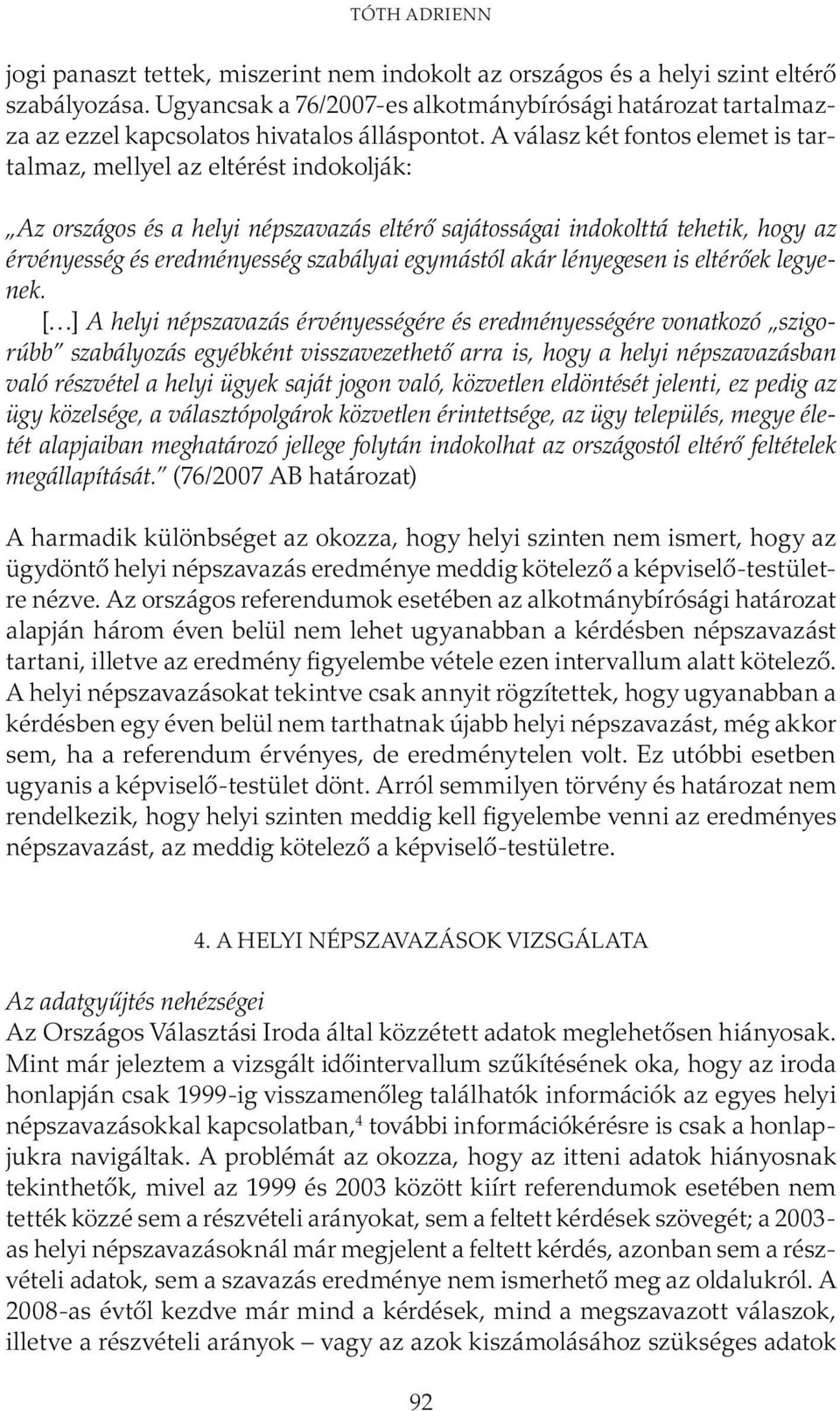 A válasz két fontos elemet is tartalmaz, mellyel az eltérést indokolják: Az országos és a helyi népszavazás eltérő sajátosságai indokolttá tehetik, hogy az érvényesség és eredményesség szabályai