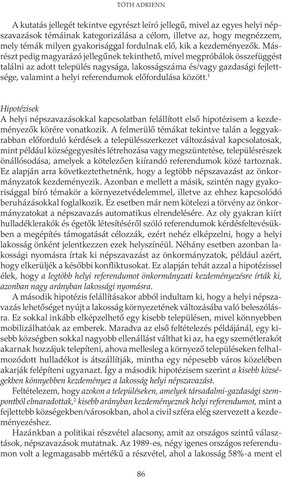 Másrészt pedig magyarázó jellegűnek tekinthető, mivel megpróbálok összefüggést találni az adott település nagysága, lakosságszáma és/vagy gazdasági fejlettsége, valamint a helyi referendumok