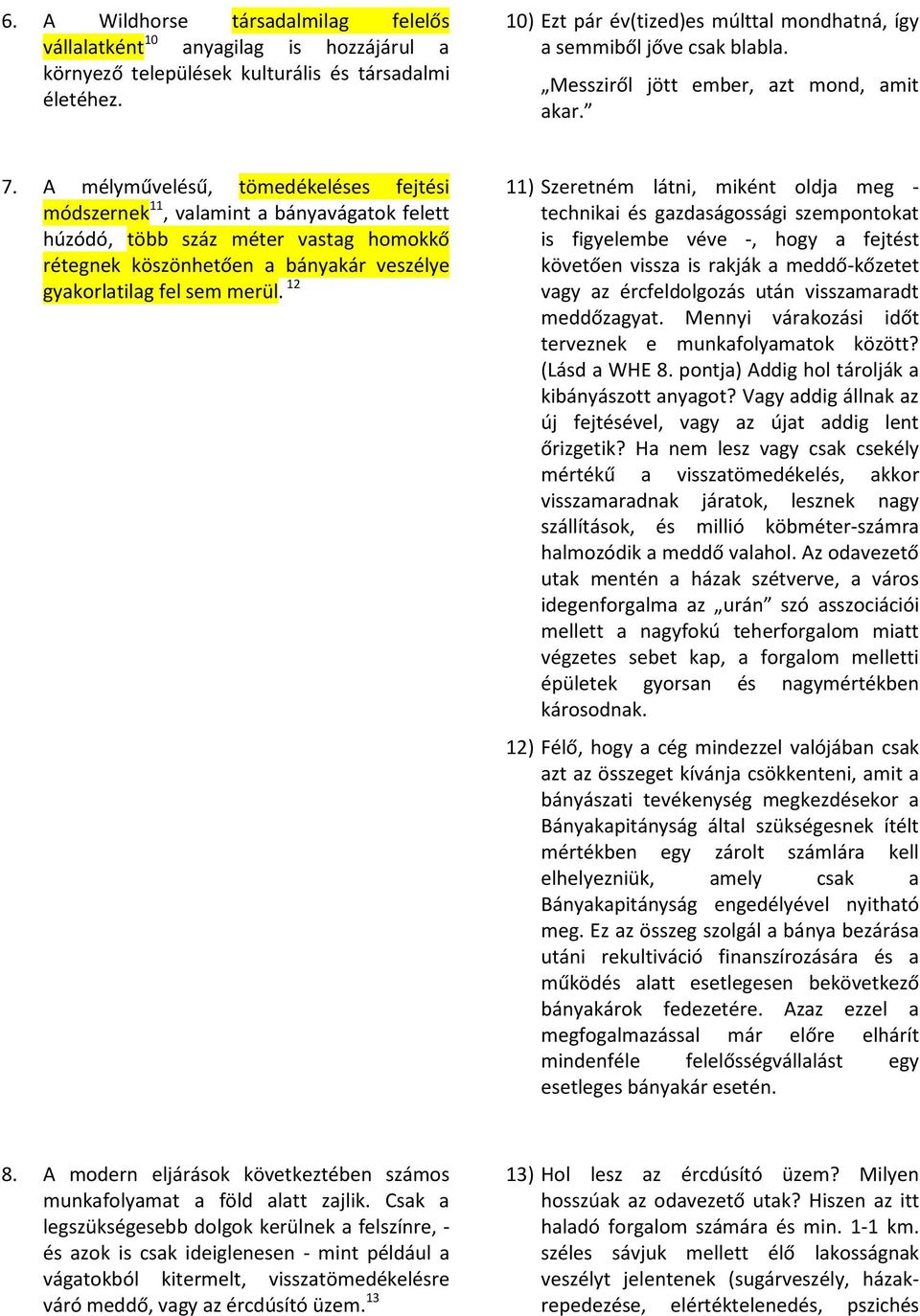 A mélyművelésű, tömedékeléses fejtési módszernek 11, valamint a bányavágatok felett húzódó, több száz méter vastag homokkő rétegnek köszönhetően a bányakár veszélye gyakorlatilag fel sem merül.