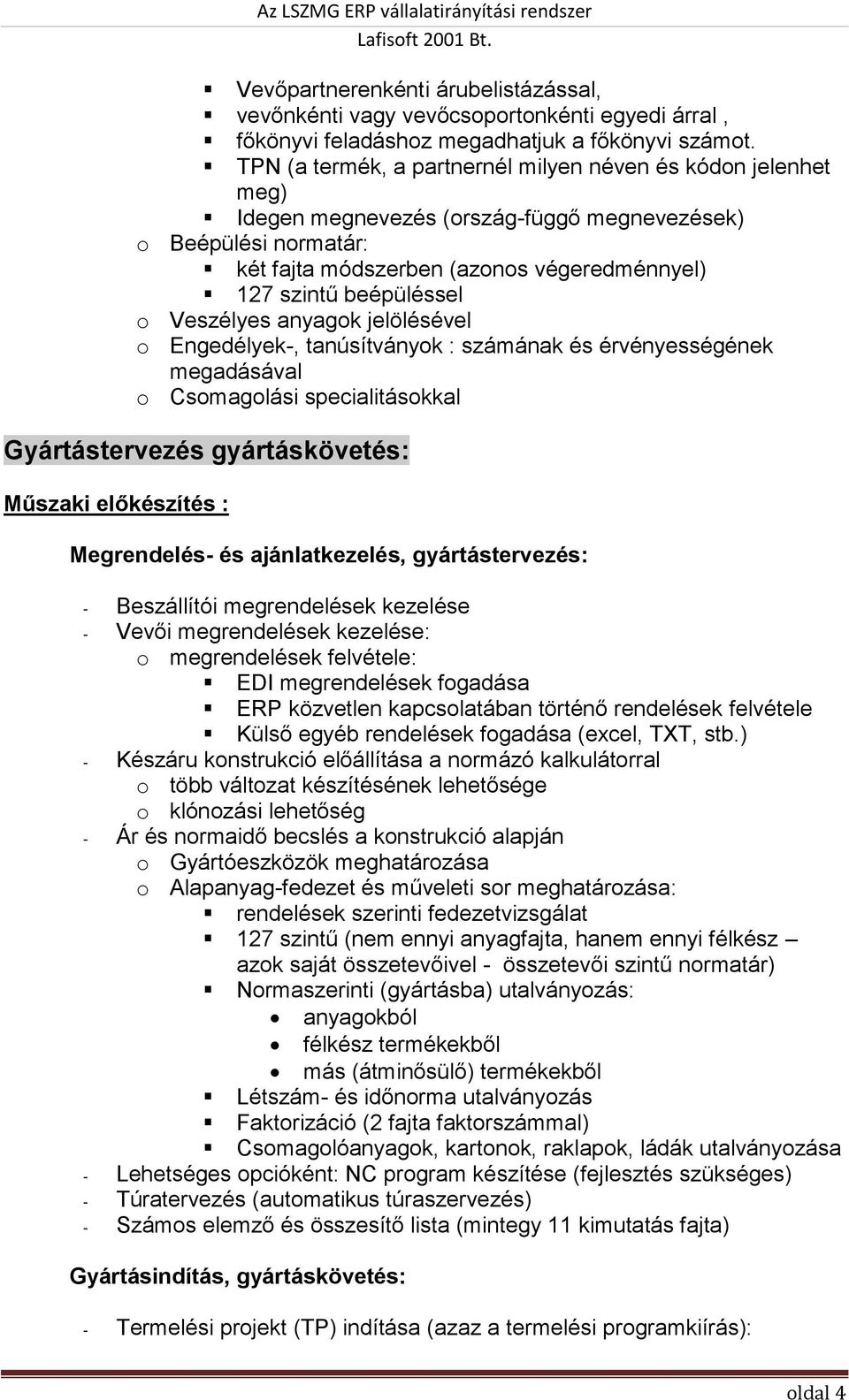 o Veszélyes anyagok jelölésével o Engedélyek-, tanúsítványok : számának és érvényességének megadásával o Csomagolási specialitásokkal Gyártástervezés gyártáskövetés: Műszaki előkészítés :