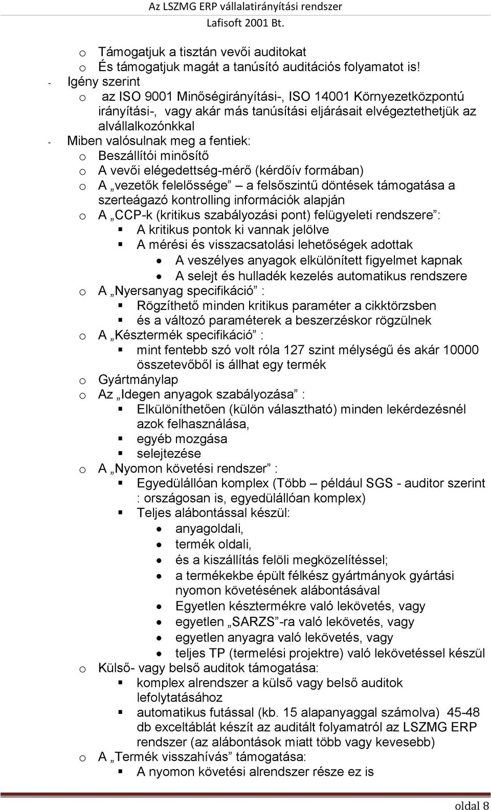 o Beszállítói minősítő o A vevői elégedettség-mérő (kérdőív formában) o A vezetők felelőssége a felsőszintű döntések támogatása a szerteágazó kontrolling információk alapján o A CCP-k (kritikus