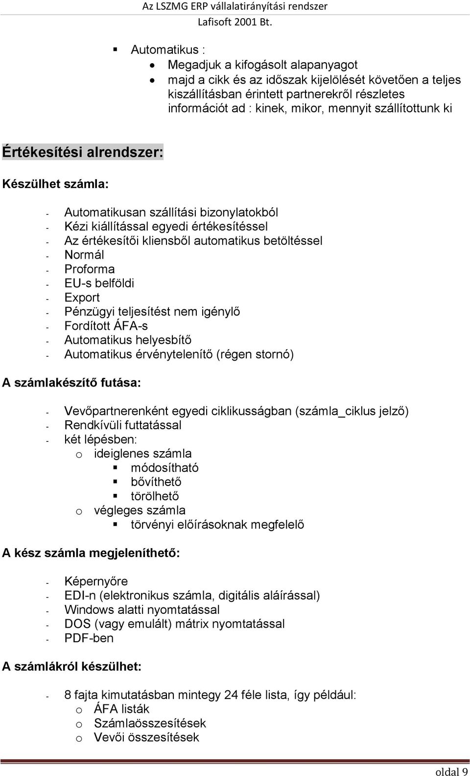 Normál - Proforma - EU-s belföldi - Export - Pénzügyi teljesítést nem igénylő - Fordított ÁFA-s - Automatikus helyesbítő - Automatikus érvénytelenítő (régen stornó) A számlakészítő futása: -