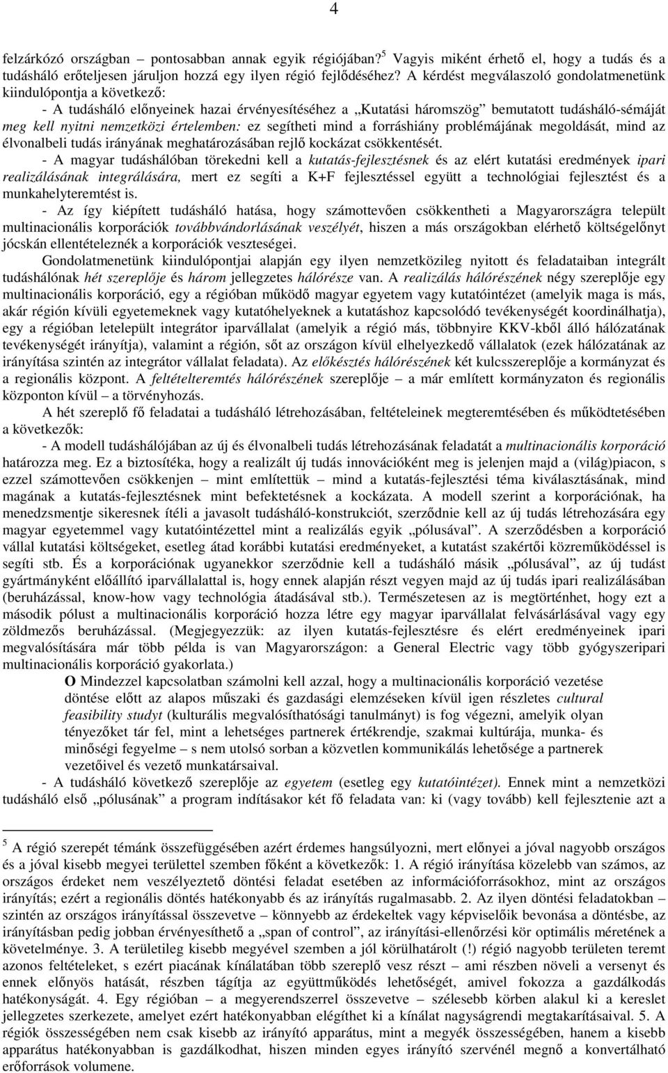 értelemben: ez segítheti mind a forráshiány problémájának megoldását, mind az élvonalbeli tudás irányának meghatározásában rejlı kockázat csökkentését.