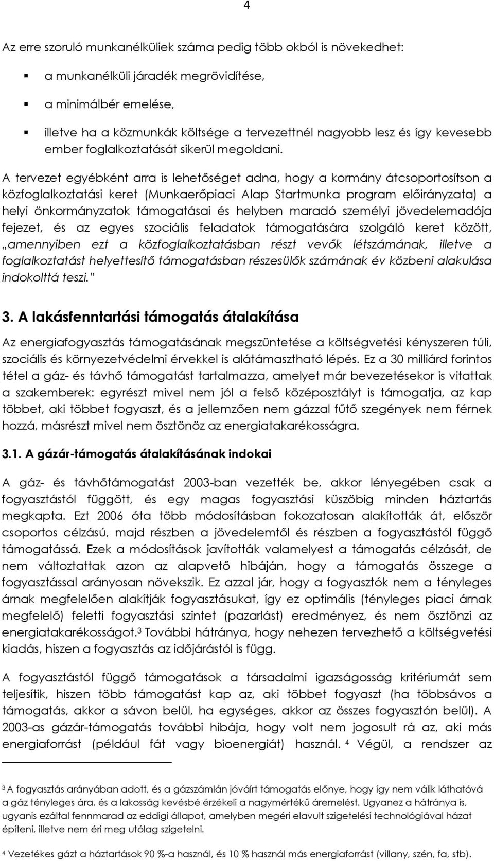 A tervezet egyébként arra is lehetőséget adna, hogy a kormány átcsoportosítson a közfoglalkoztatási keret (Munkaerőpiaci Alap Startmunka program előirányzata) a helyi önkormányzatok támogatásai és