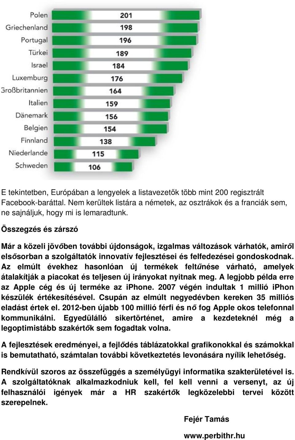 Az elmúlt évekhez hasonlóan új termékek feltűnése várható, amelyek átalakítják a piacokat és teljesen új irányokat nyitnak meg. A legjobb példa erre az Apple cég és új terméke az iphone.