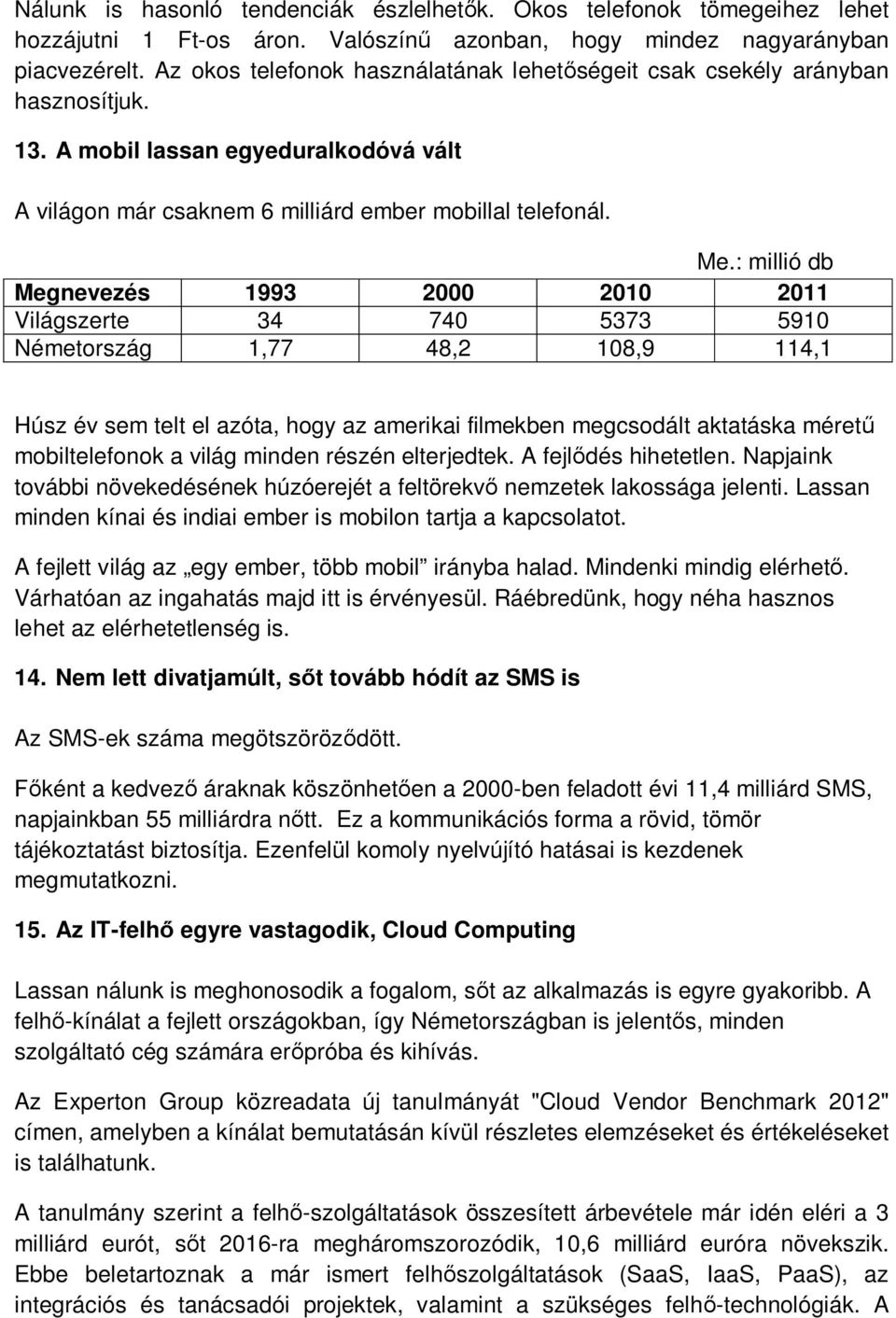 : millió db Megnevezés 1993 2000 2010 2011 Világszerte 34 740 5373 5910 Németország 1,77 48,2 108,9 114,1 Húsz év sem telt el azóta, hogy az amerikai filmekben megcsodált aktatáska méretű