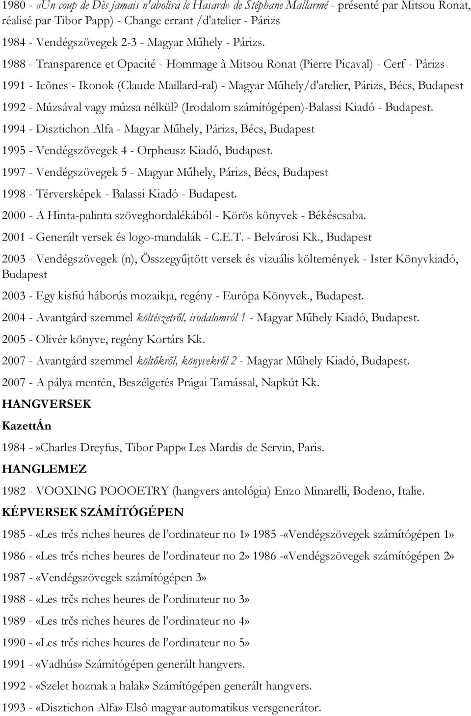 1988 - Transparence et Opacité - Hommage à Mitsou Ronat (Pierre Picaval) - Cerf - Párizs 1991 - Icõnes - Ikonok (Claude Maillard-ral) - Magyar Műhely/d'atelier, Párizs, Bécs, Budapest 1992 - Múzsával