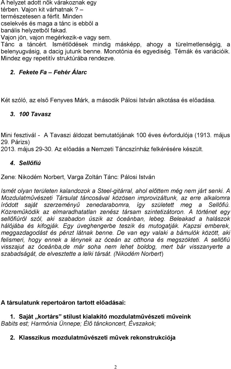 Fekete Fa Fehér Álarc Két szóló, az első Fenyves Márk, a második Pálosi István alkotása és előadása. 3. 100 Tavasz Mini fesztivál - A Tavaszi áldozat bemutatójának 100 éves évfordulója (1913.