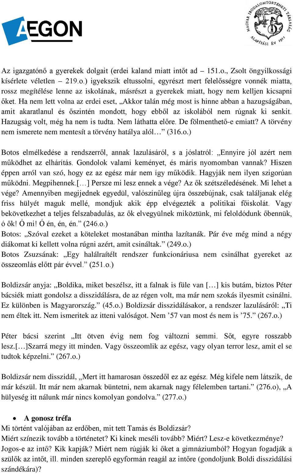 Hazugság volt, még ha nem is tudta. Nem láthatta előre. De fölmenthető-e emiatt? A törvény nem ismerete nem mentesít a törvény hatálya alól (316.o.) Botos elmélkedése a rendszerről, annak lazulásáról, s a jóslatról: Ennyire jól azért nem működhet az elhárítás.