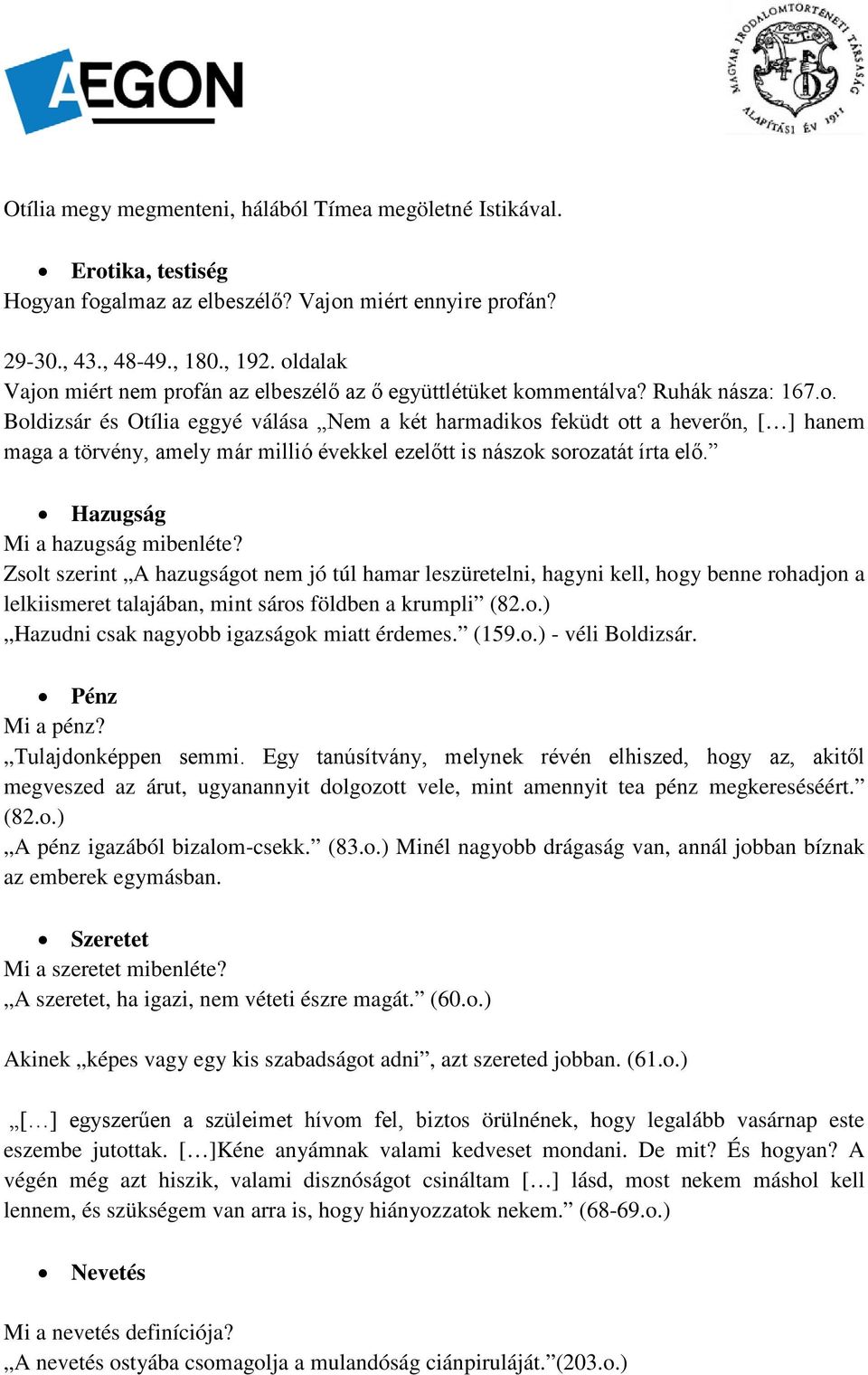 Hazugság Mi a hazugság mibenléte? Zsolt szerint A hazugságot nem jó túl hamar leszüretelni, hagyni kell, hogy benne rohadjon a lelkiismeret talajában, mint sáros földben a krumpli (82.o.) Hazudni csak nagyobb igazságok miatt érdemes.