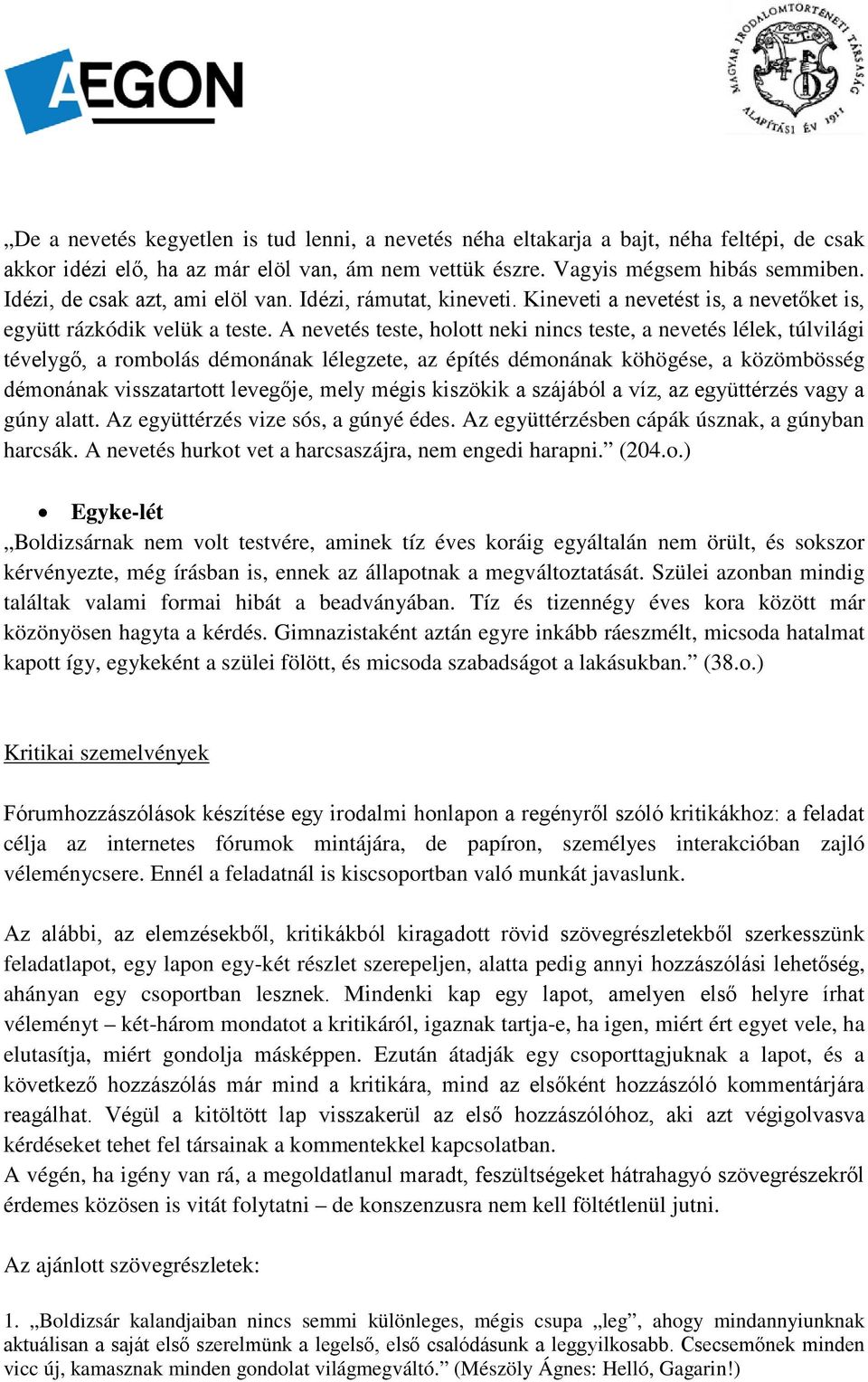 A nevetés teste, holott neki nincs teste, a nevetés lélek, túlvilági tévelygő, a rombolás démonának lélegzete, az építés démonának köhögése, a közömbösség démonának visszatartott levegője, mely mégis