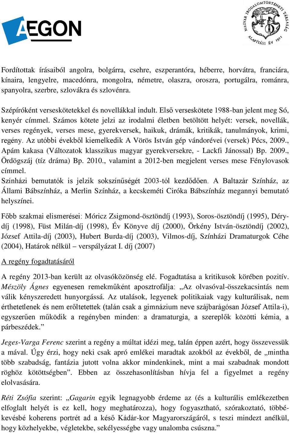 Számos kötete jelzi az irodalmi életben betöltött helyét: versek, novellák, verses regények, verses mese, gyerekversek, haikuk, drámák, kritikák, tanulmányok, krimi, regény.