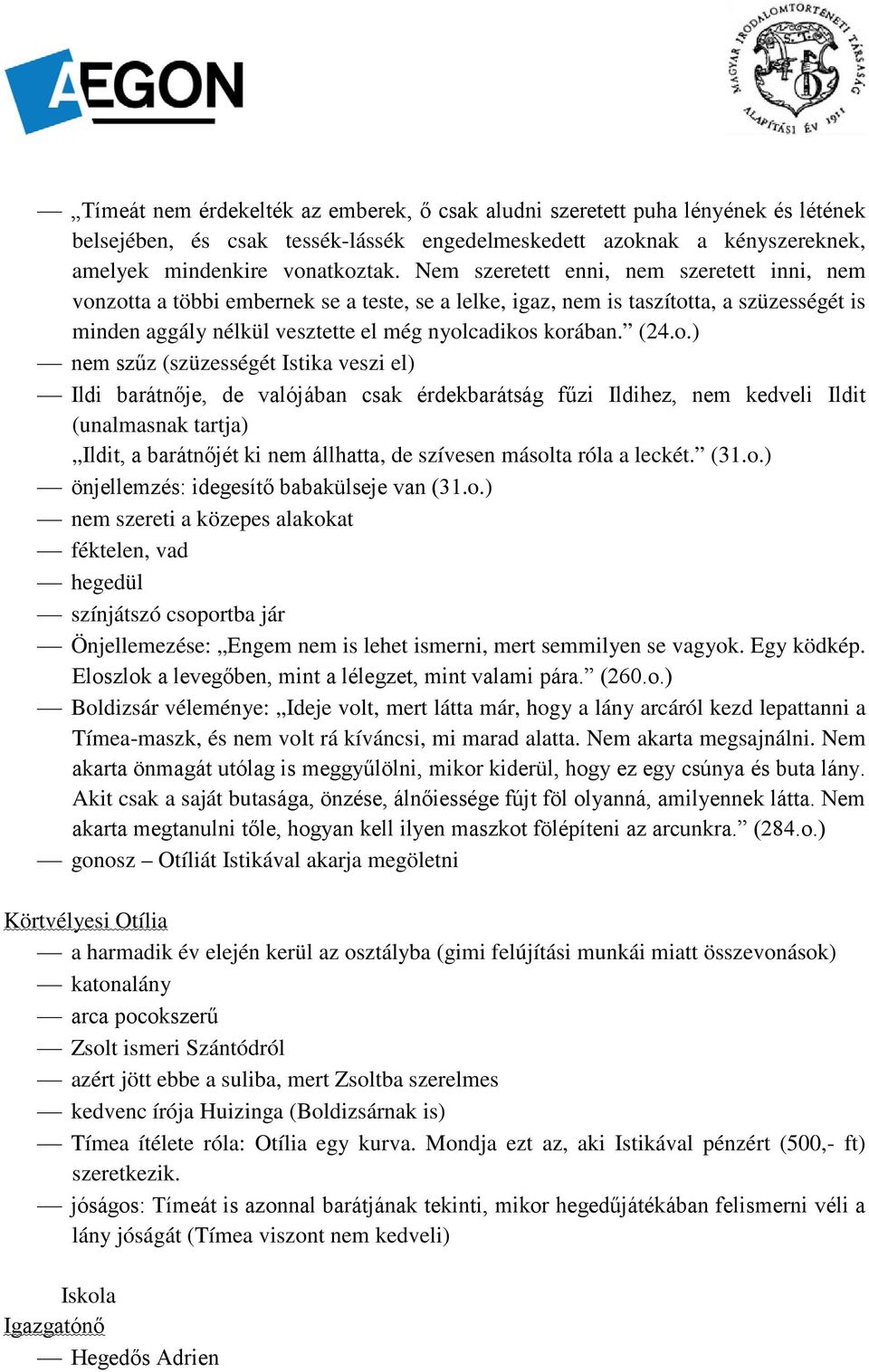 o.) nem szűz (szüzességét Istika veszi el) Ildi barátnője, de valójában csak érdekbarátság fűzi Ildihez, nem kedveli Ildit (unalmasnak tartja) Ildit, a barátnőjét ki nem állhatta, de szívesen másolta