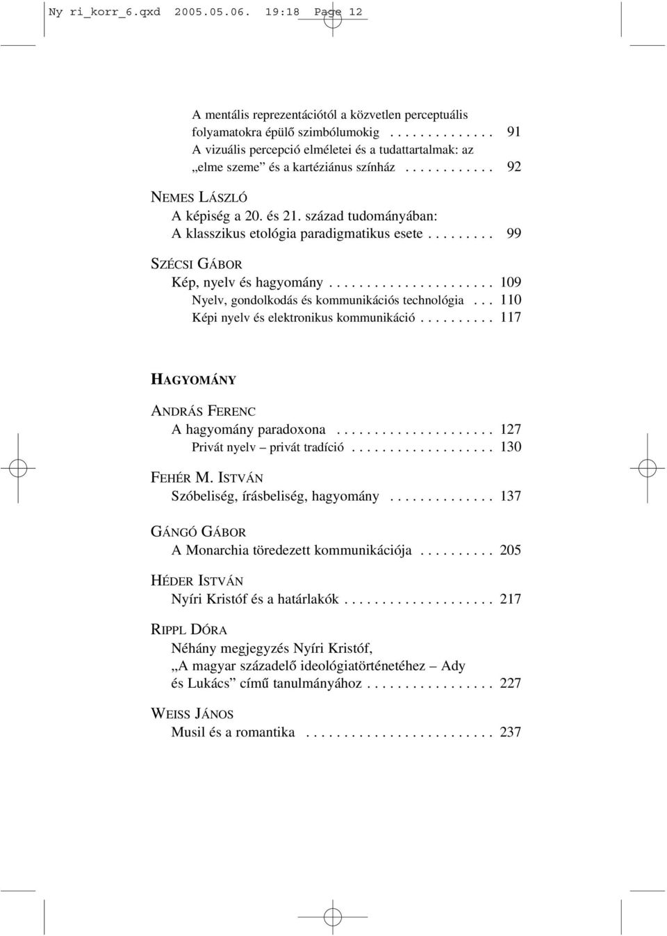 század tudományában: A klasszikus etológia paradigmatikus esete......... 99 SZÉCSI GÁBOR Kép, nyelv és hagyomány...................... 109 Nyelv, gondolkodás és kommunikációs technológia.