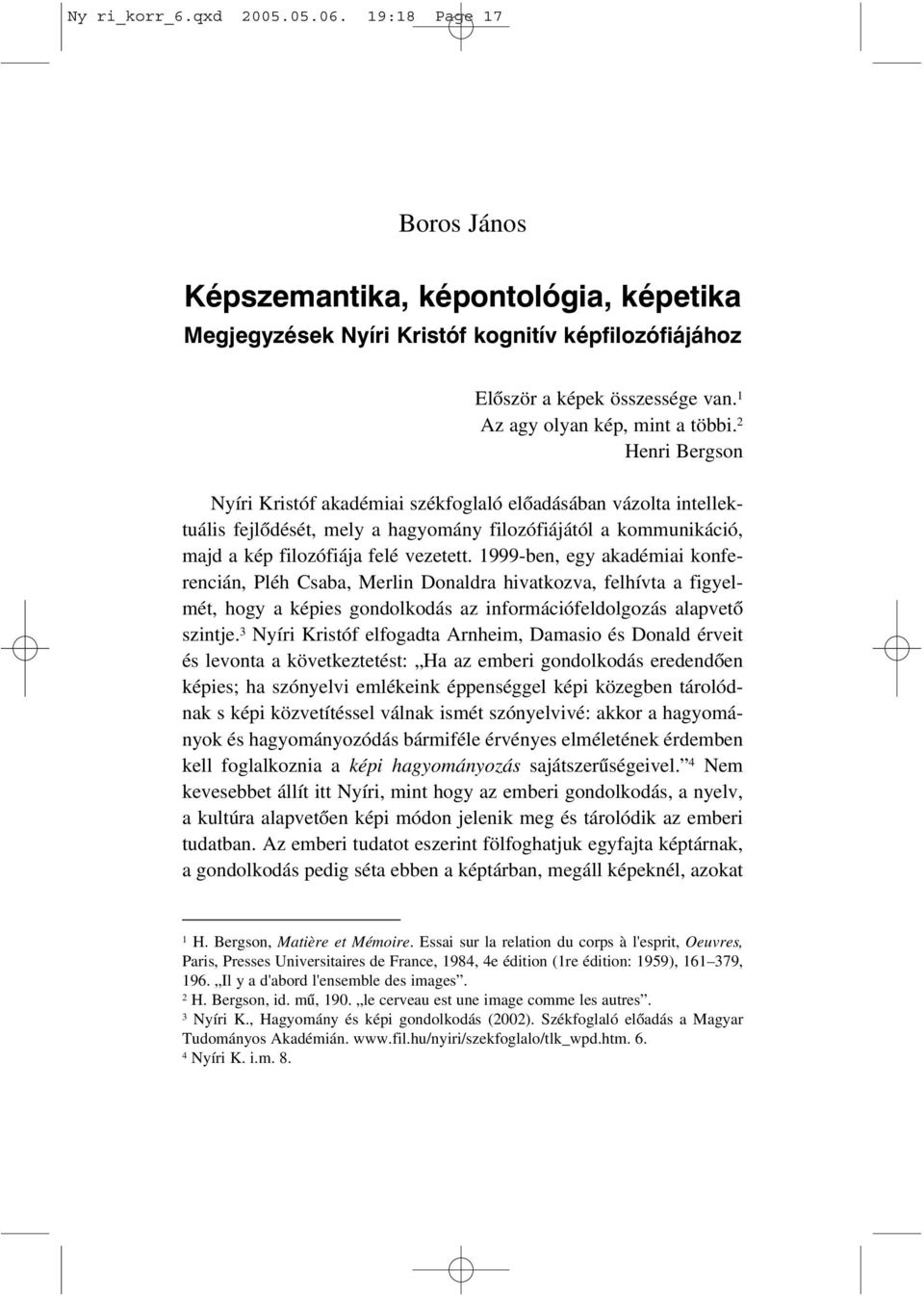 2 Henri Bergson Nyíri Kristóf akadémiai székfoglaló elõadásában vázolta intellektuális fejlõdését, mely a hagyomány filozófiájától a kommunikáció, majd a kép filozófiája felé vezetett.