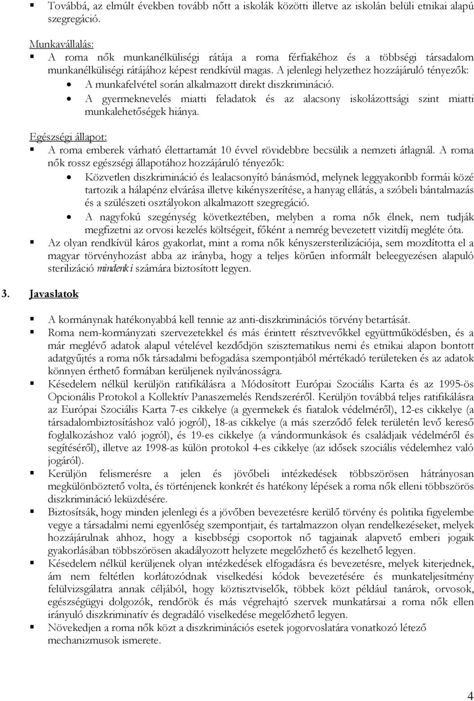 A jelenlegi helyzethez hozzájáruló tényezők: A munkafelvétel során alkalmazott direkt diszkrimináció.