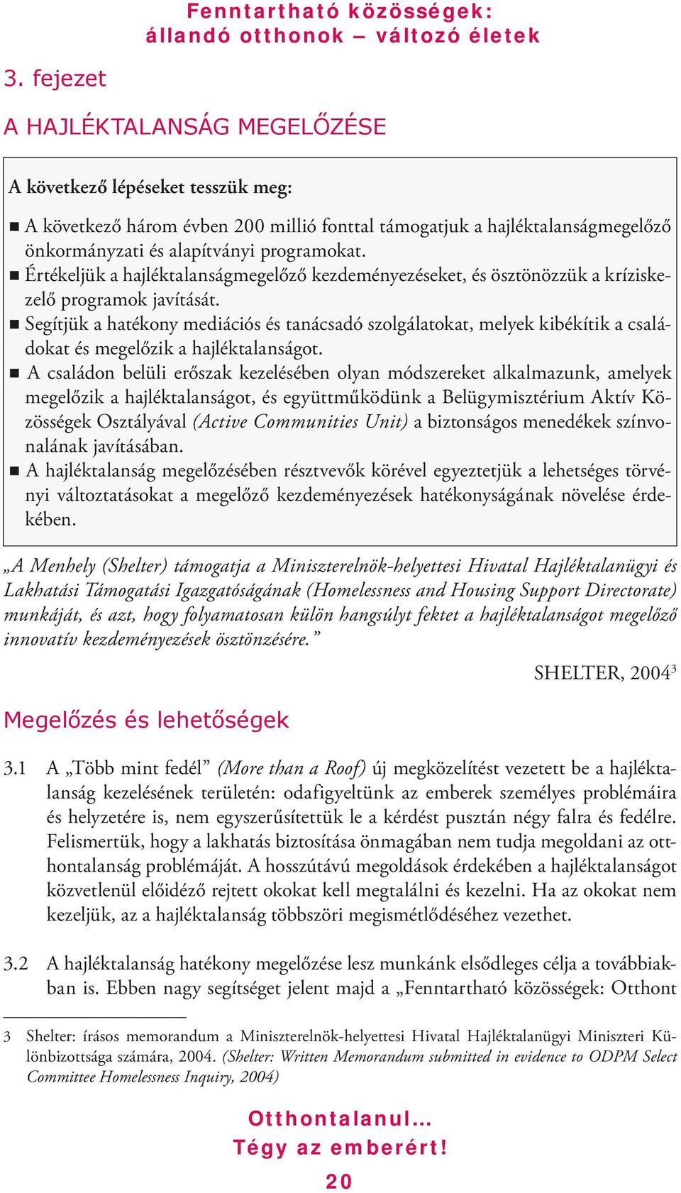 Segítjük a hatékony mediációs és tanácsadó szolgálatokat, melyek kibékítik a családokat és megelőzik a hajléktalanságot.