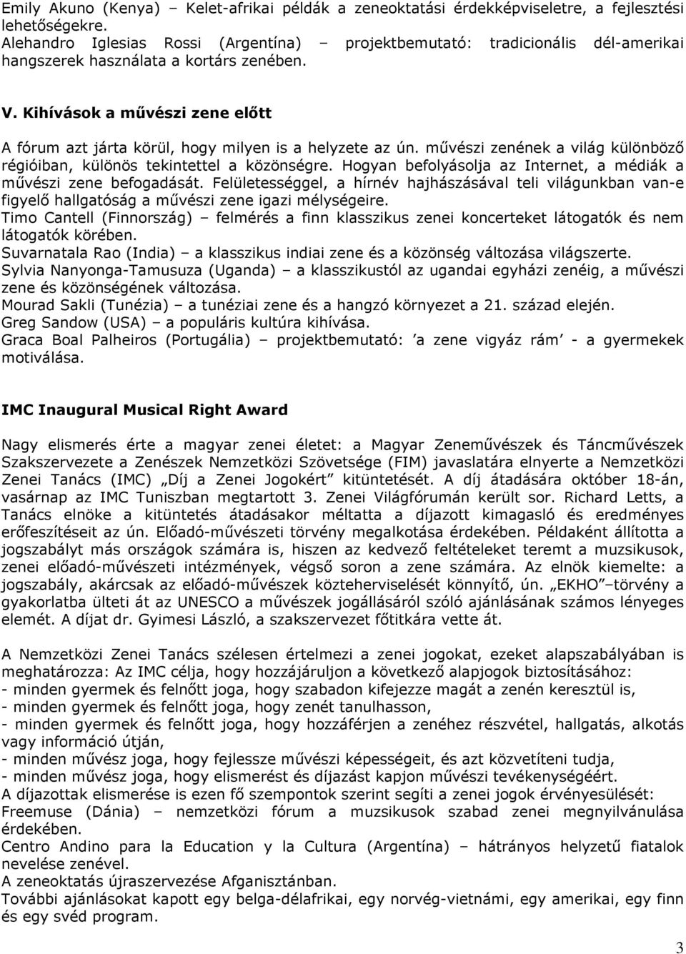 Kihívások a művészi zene előtt A fórum azt járta körül, hogy milyen is a helyzete az ún. művészi zenének a világ különböző régióiban, különös tekintettel a közönségre.