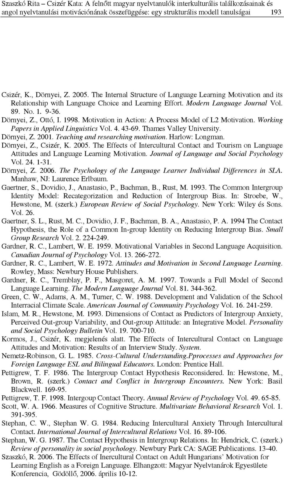 1998. Motivation in Action: A Process Model of L2 Motivation. Working Papers in Applied Linguistics Vol. 4. 43-69. Thames Valley University. Dörnyei, Z. 2001. Teaching and researching motivation.