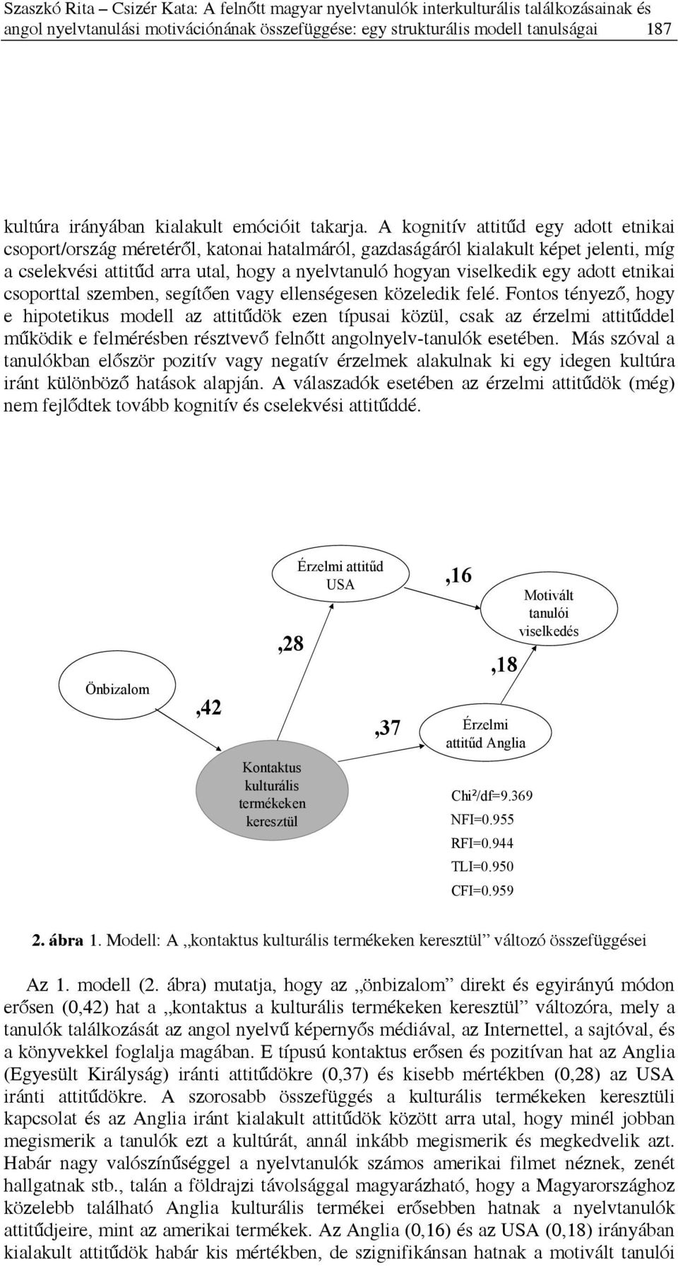 A kognitív attitűd egy adott etnikai csoport/ország méretéről, katonai hatalmáról, gazdaságáról kialakult képet jelenti, míg a cselekvési attitűd arra utal, hogy a nyelvtanuló hogyan viselkedik egy