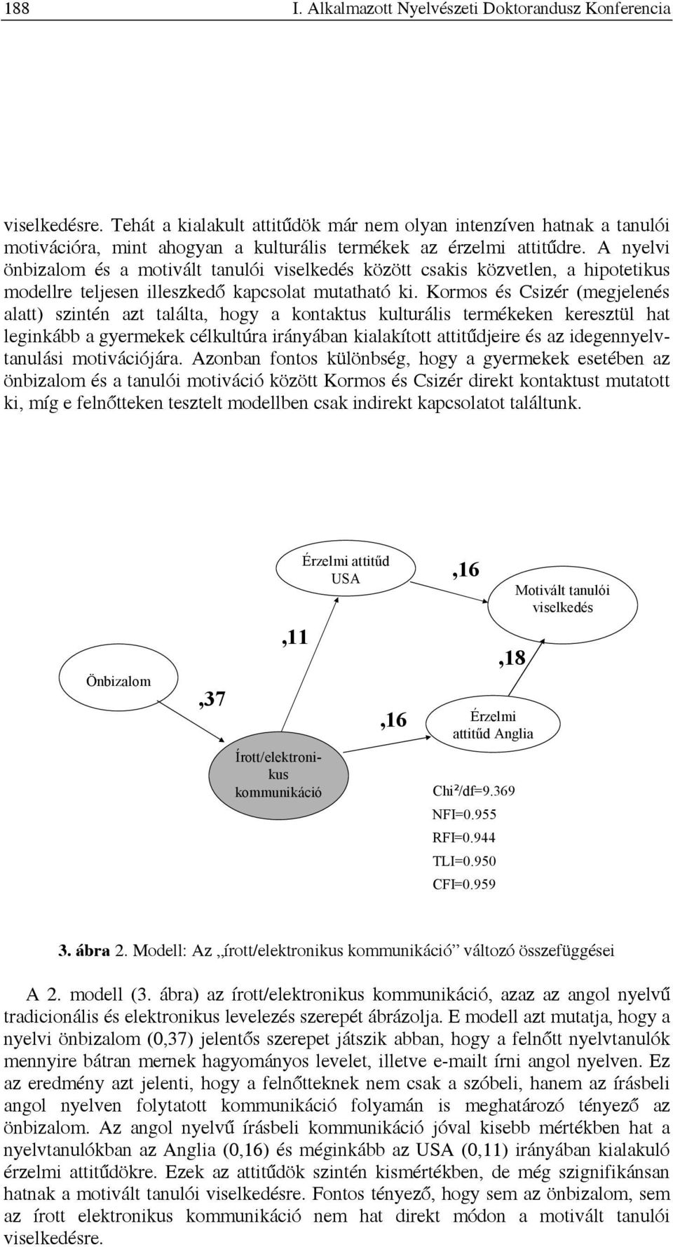 Kormos és Csizér (megjelenés alatt) szintén azt találta, hogy a kontaktus kulturális termékeken keresztül hat leginkább a gyermekek célkultúra irányában kialakított attitűdjeire és az