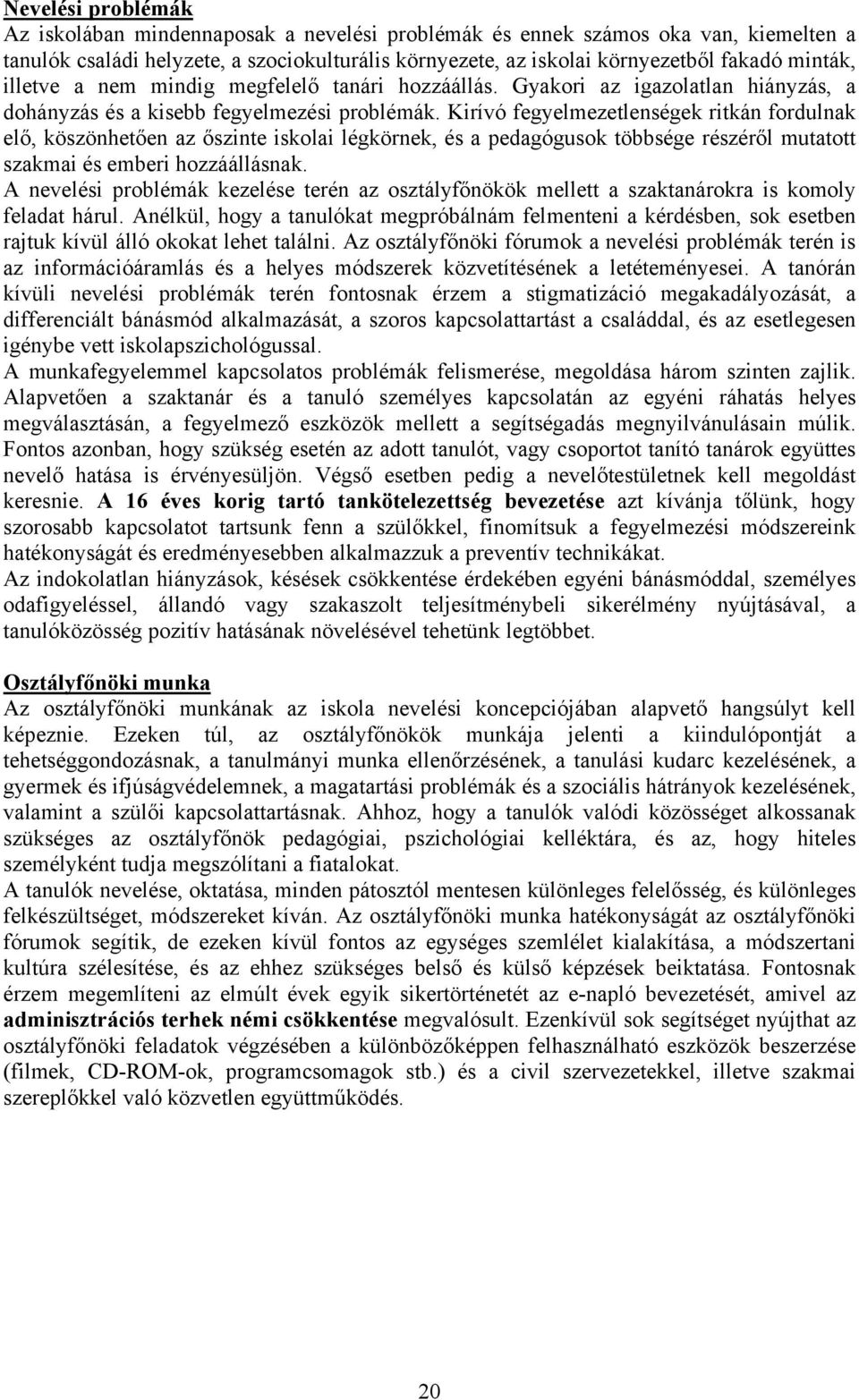 Kirívó fegyelmezetlenségek ritkán fordulnak elő, köszönhetően az őszinte iskolai légkörnek, és a pedagógusok többsége részéről mutatott szakmai és emberi hozzáállásnak.