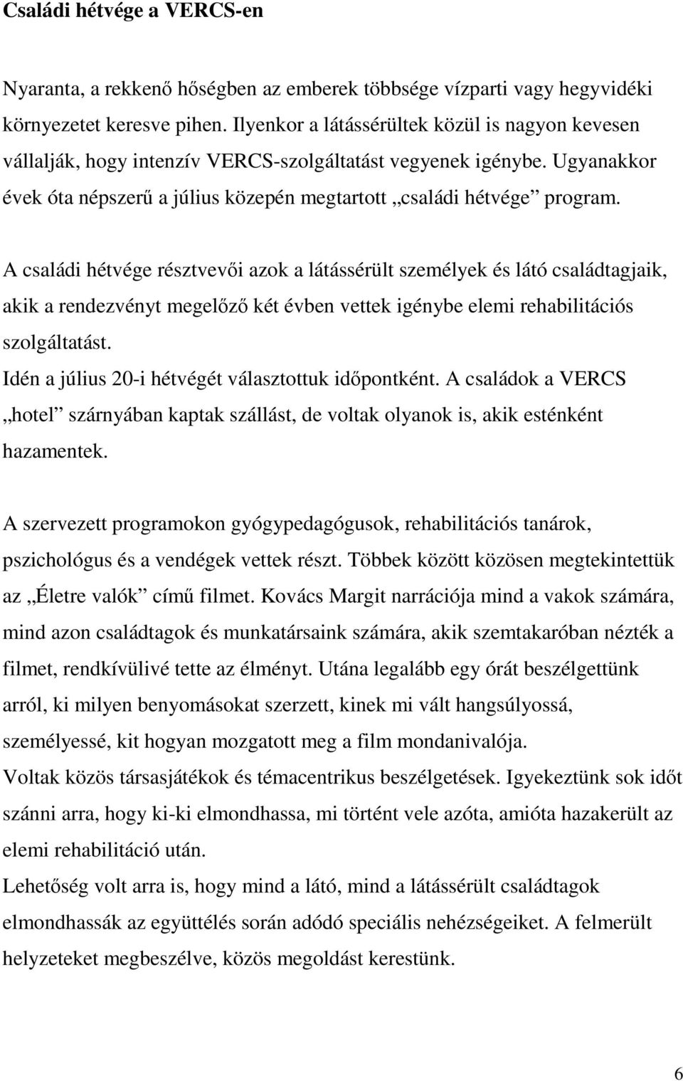 A családi hétvége résztvevői azok a látássérült személyek és látó családtagjaik, akik a rendezvényt megelőző két évben vettek igénybe elemi rehabilitációs szolgáltatást.