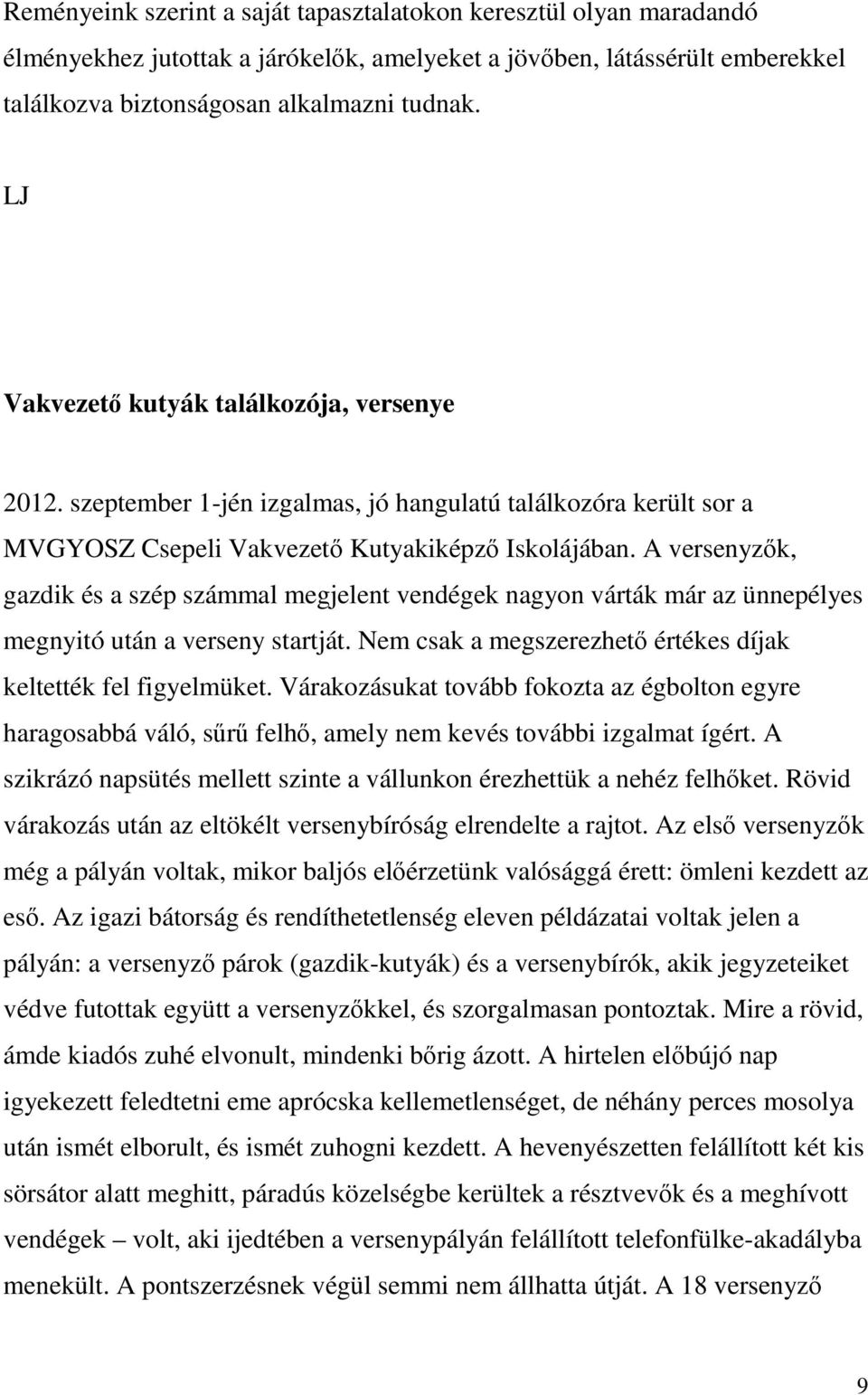 A versenyzők, gazdik és a szép számmal megjelent vendégek nagyon várták már az ünnepélyes megnyitó után a verseny startját. Nem csak a megszerezhető értékes díjak keltették fel figyelmüket.