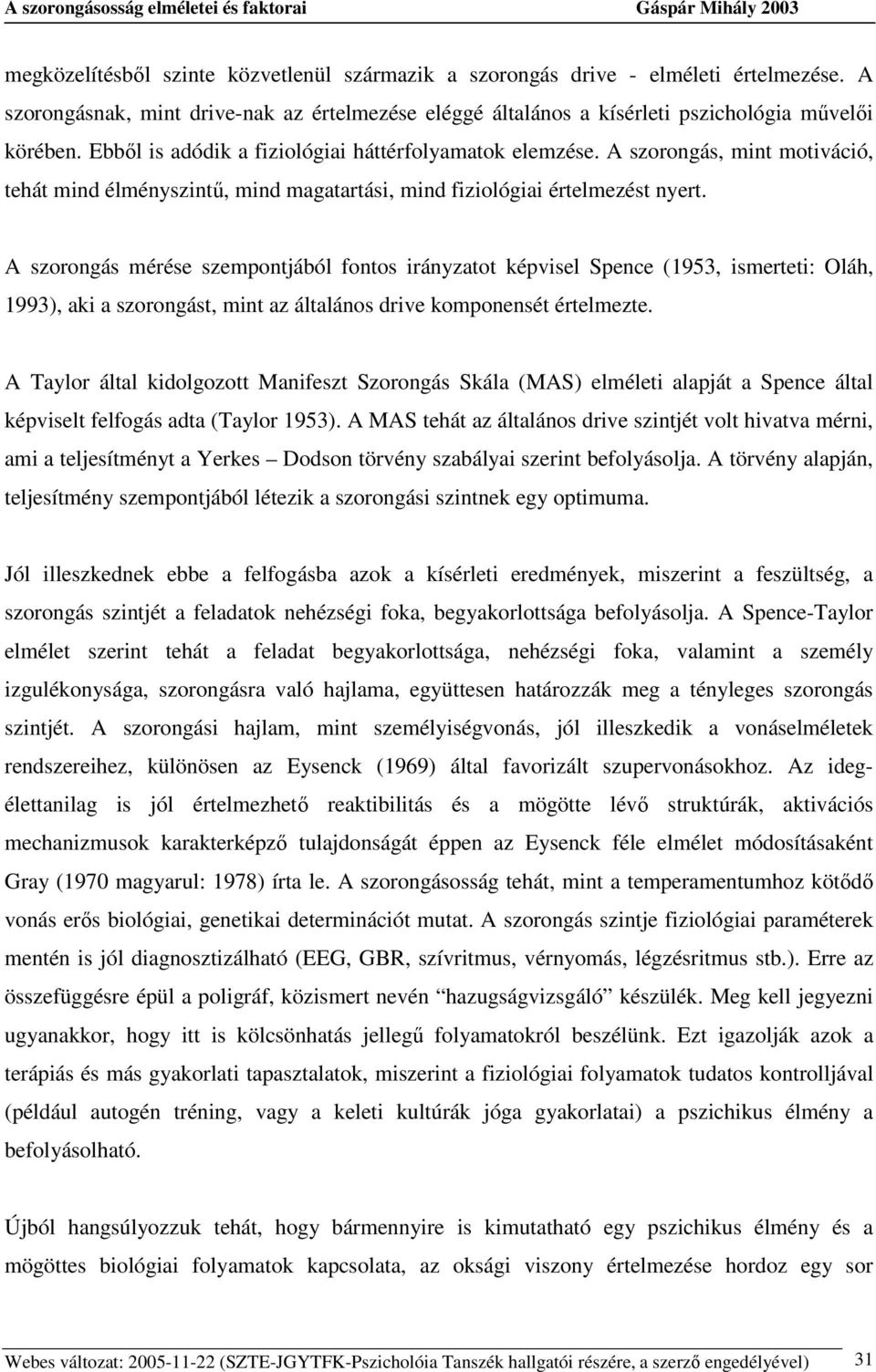 A szorongás mérése szempontjából fontos irányzatot képvisel Spence (1953, ismerteti: Oláh, 1993), aki a szorongást, mint az általános drive komponensét értelmezte.