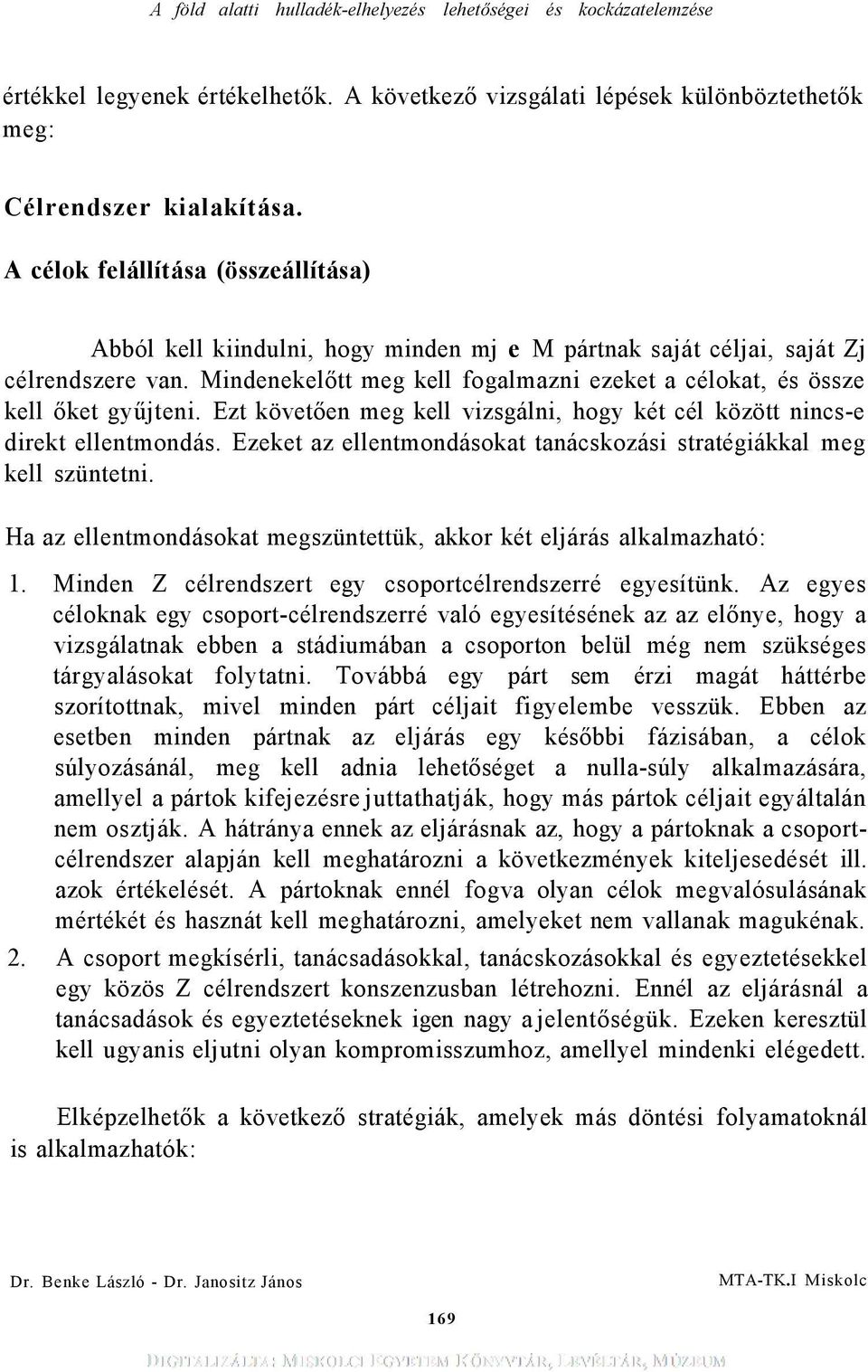 Mindenekelőtt meg kell fogalmazni ezeket a célokat, és össze kell őket gyűjteni. Ezt követően meg kell vizsgálni, hogy két cél között nincs-e direkt ellentmondás.