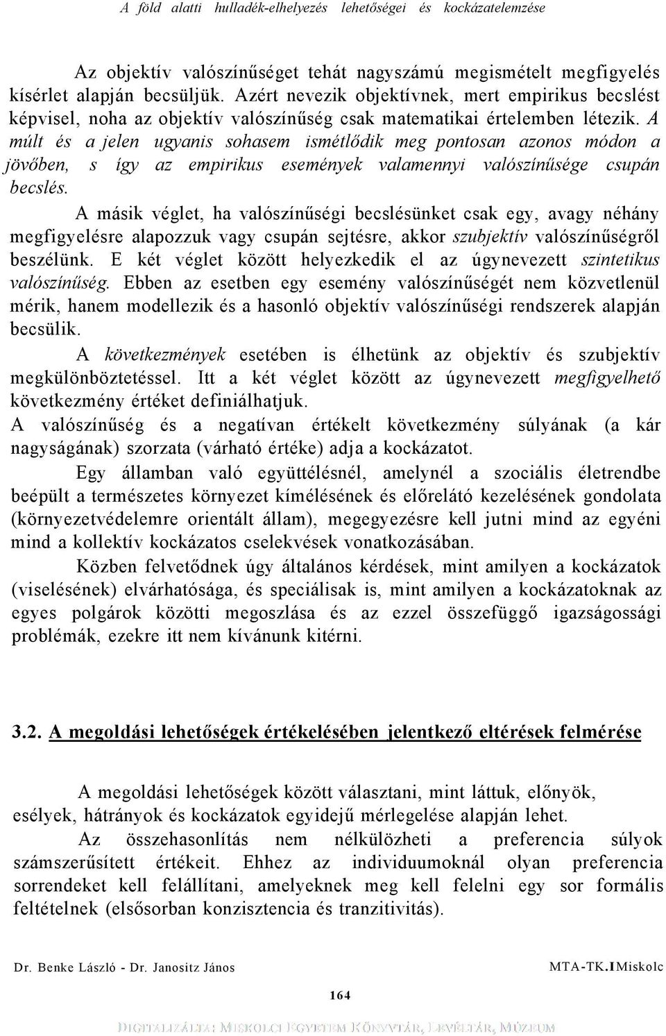 A múlt és a jelen ugyanis sohasem ismétlődik meg pontosan azonos módon a jövőben, s így az empirikus események valamennyi valószínűsége csupán becslés.