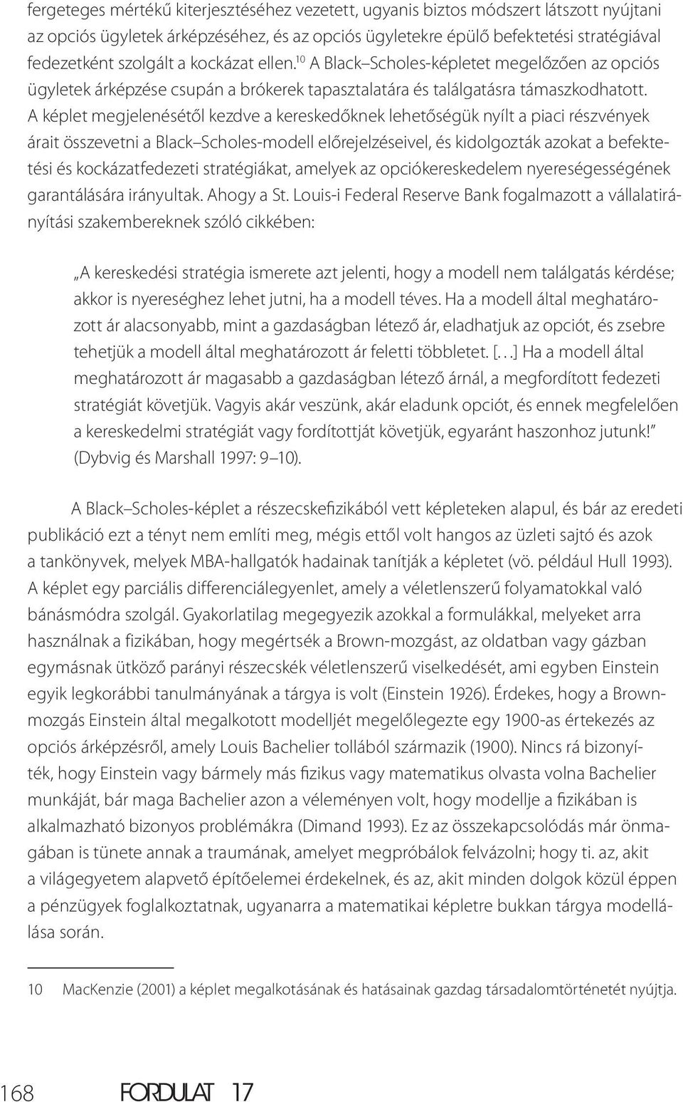 A képlet megjelenésétől kezdve a kereskedőknek lehetőségük nyílt a piaci részvények árait összevetni a Black Scholes-modell előrejelzéseivel, és kidolgozták azokat a befektetési és kockázatfedezeti