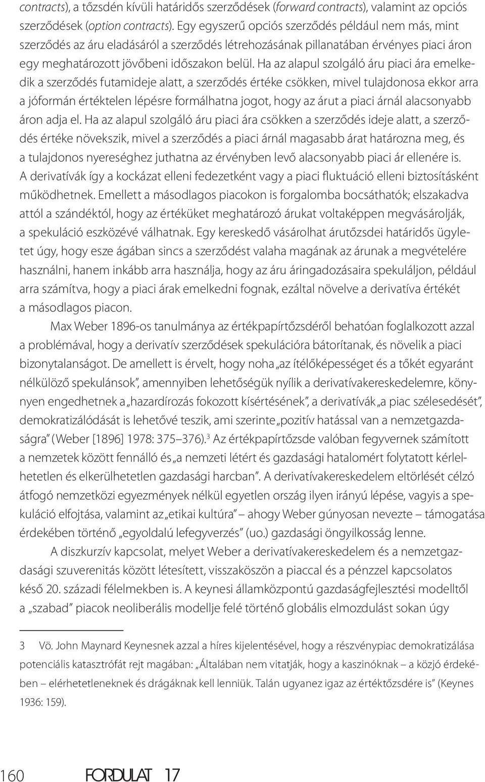 Ha az alapul szolgáló áru piaci ára emelkedik a szerződés futamideje alatt, a szerződés értéke csökken, mivel tulajdonosa ekkor arra a jóformán értéktelen lépésre formálhatna jogot, hogy az árut a