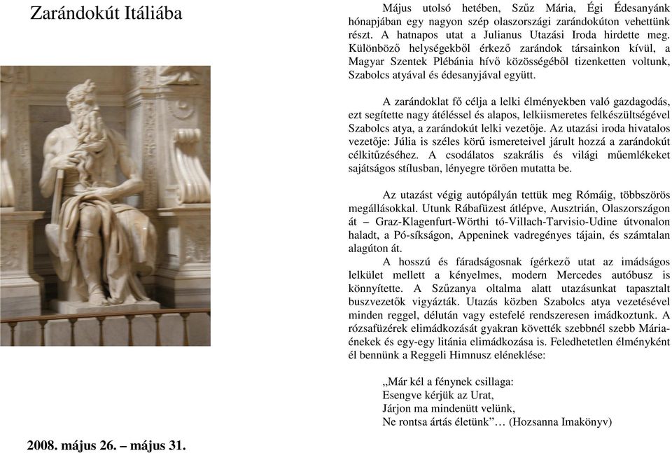 A zarándoklat fı célja a lelki élményekben való gazdagodás, ezt segítette nagy átéléssel és alapos, lelkiismeretes felkészültségével Szabolcs atya, a zarándokút lelki vezetıje.