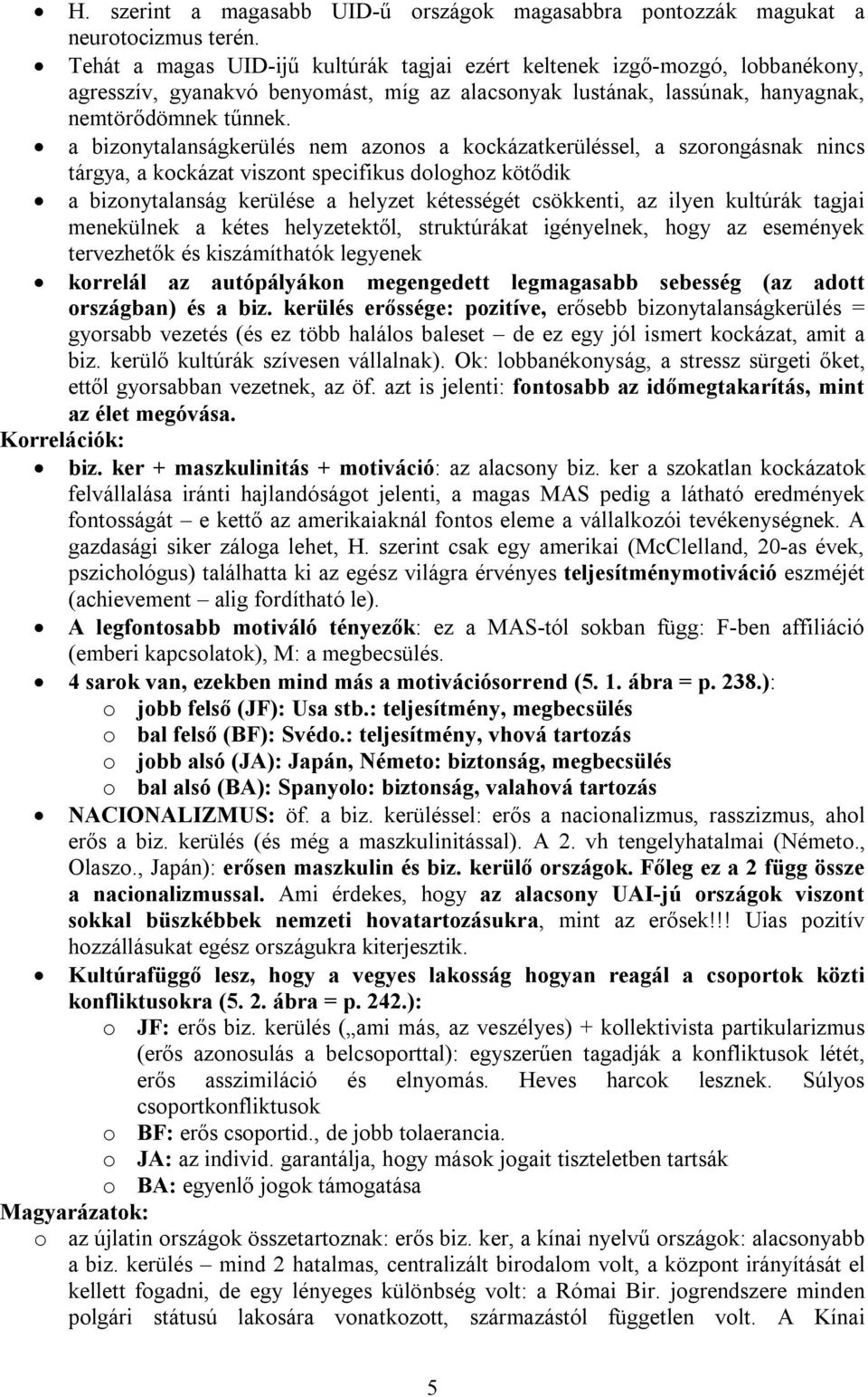 a bizonytalanságkerülés nem azonos a kockázatkerüléssel, a szorongásnak nincs tárgya, a kockázat viszont specifikus dologhoz kötődik a bizonytalanság kerülése a helyzet kétességét csökkenti, az ilyen