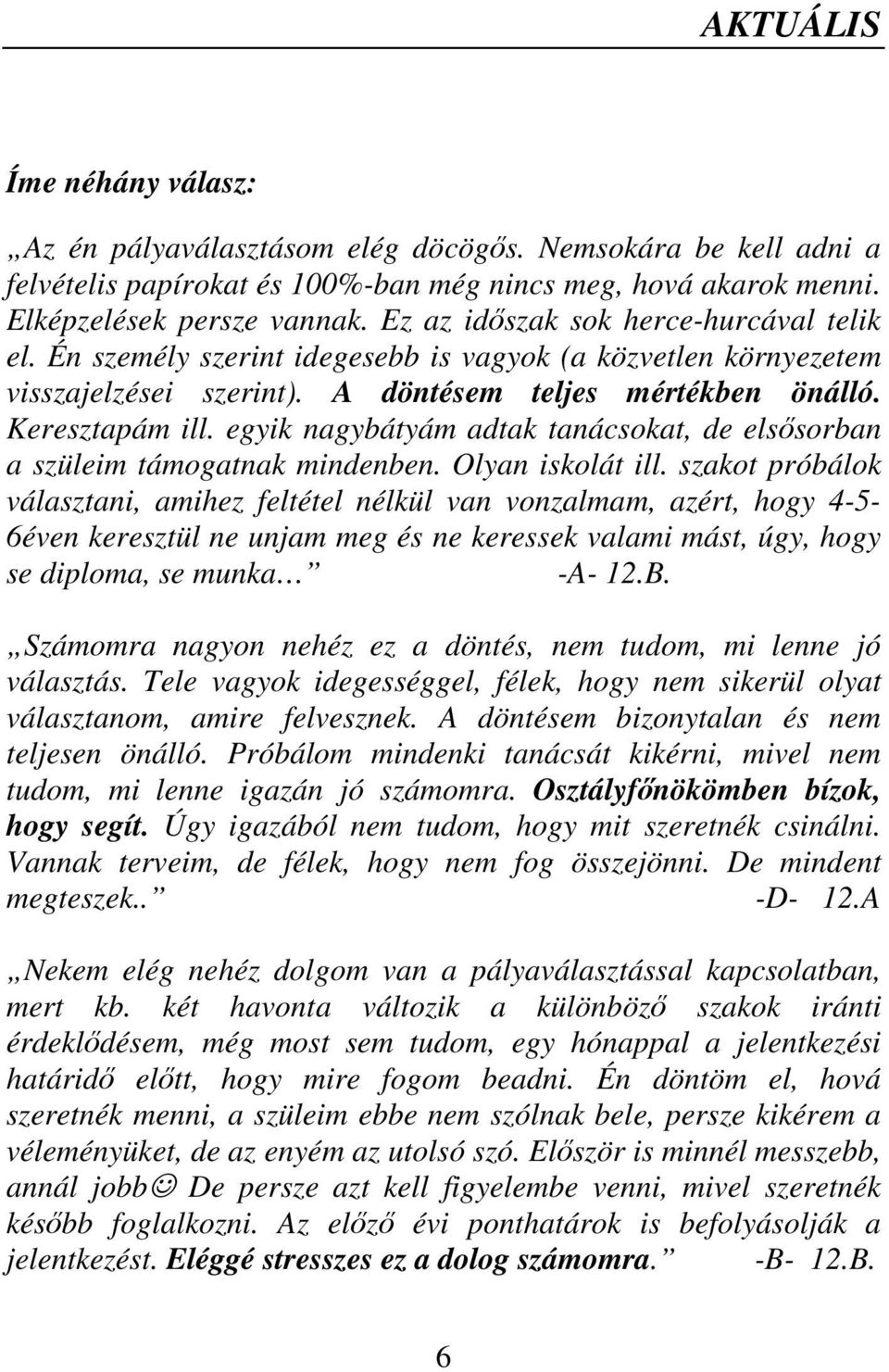 egyik nagybátyám adtak tanácsokat, de elssorban a szüleim támogatnak mindenben. Olyan iskolát ill.