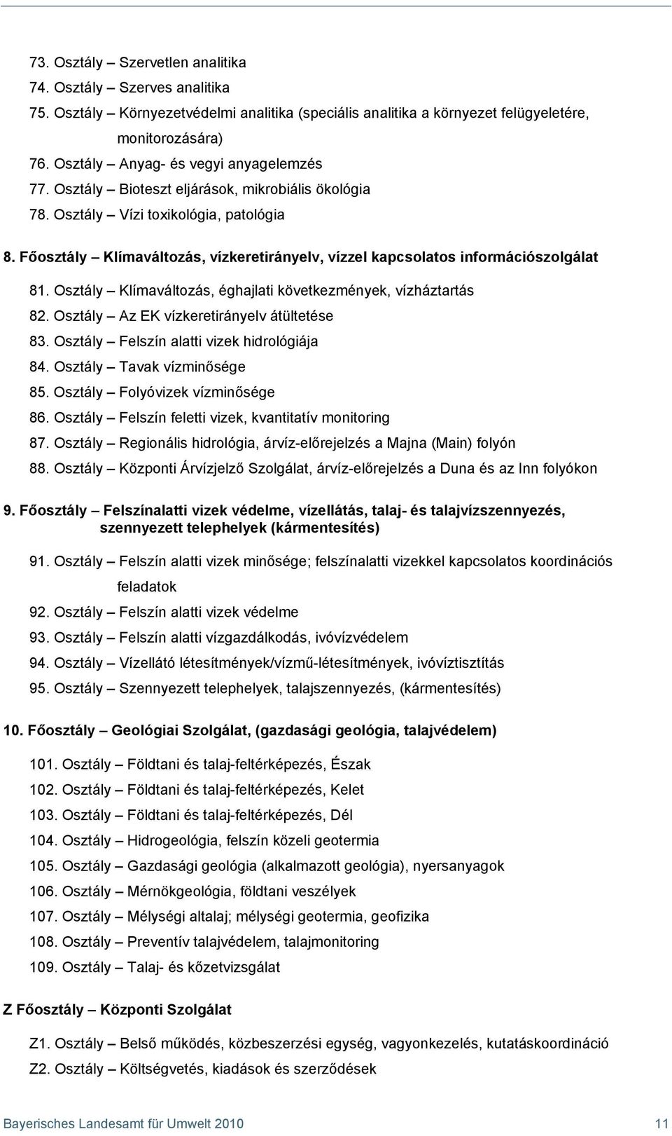 Főosztály Klímaváltozás, vízkeretirányelv, vízzel kapcsolatos információszolgálat 81. Osztály Klímaváltozás, éghajlati következmények, vízháztartás 82. Osztály Az EK vízkeretirányelv átültetése 83.