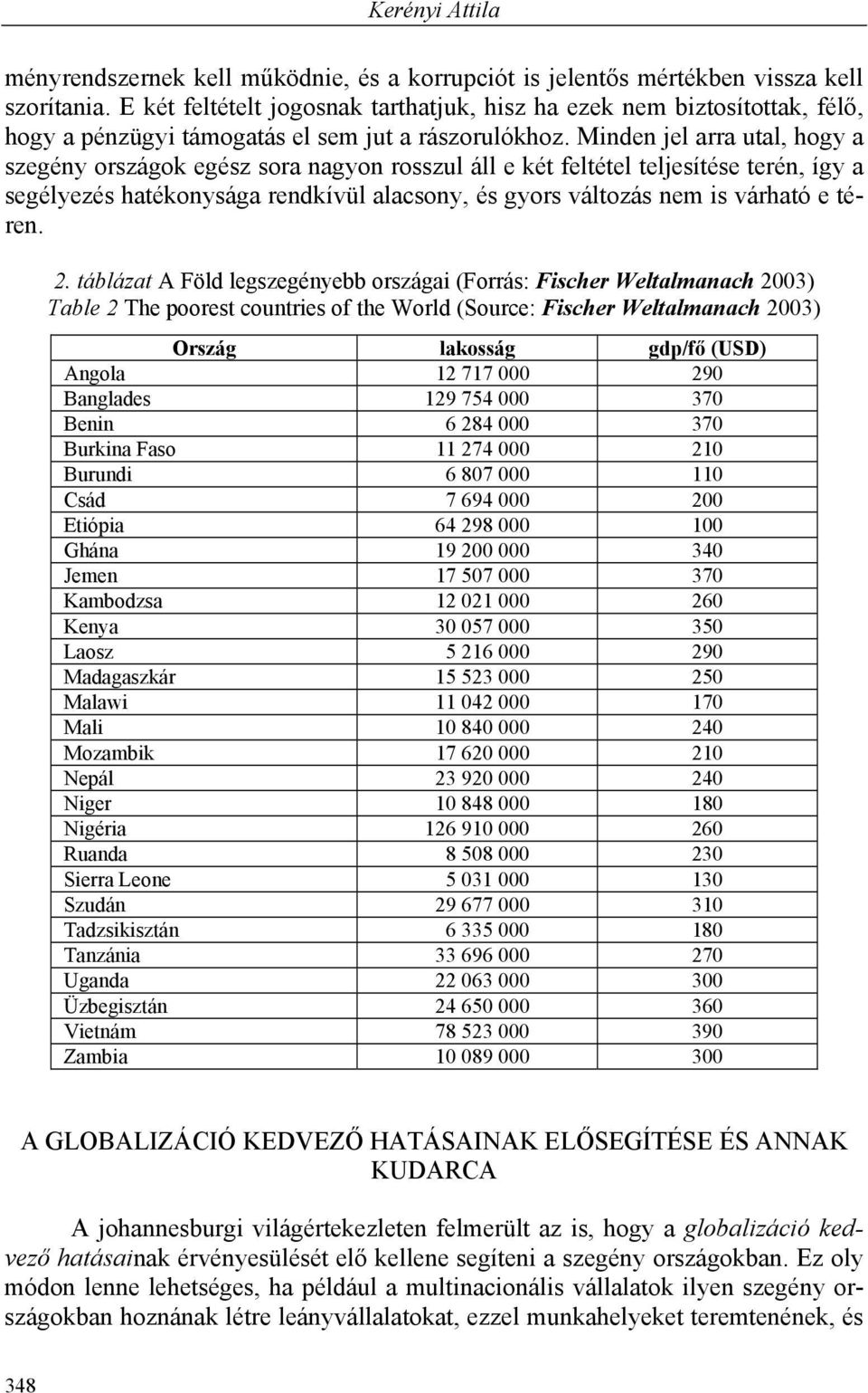 Minden jel arra utal, hogy a szegény országok egész sora nagyon rosszul áll e két feltétel teljesítése terén, így a segélyezés hatékonysága rendkívül alacsony, és gyors változás nem is várható e