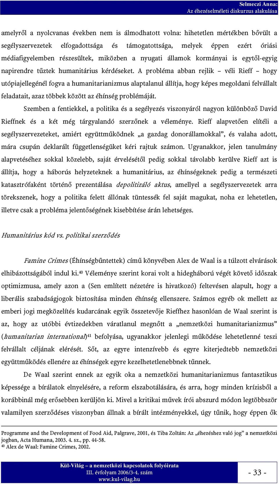 A probléma abban rejlik véli Rieff hogy utópiajellegénél fogva a humanitarianizmus alaptalanul állítja, hogy képes megoldani felvállalt feladatait, azaz többek között az éhínség problémáját.